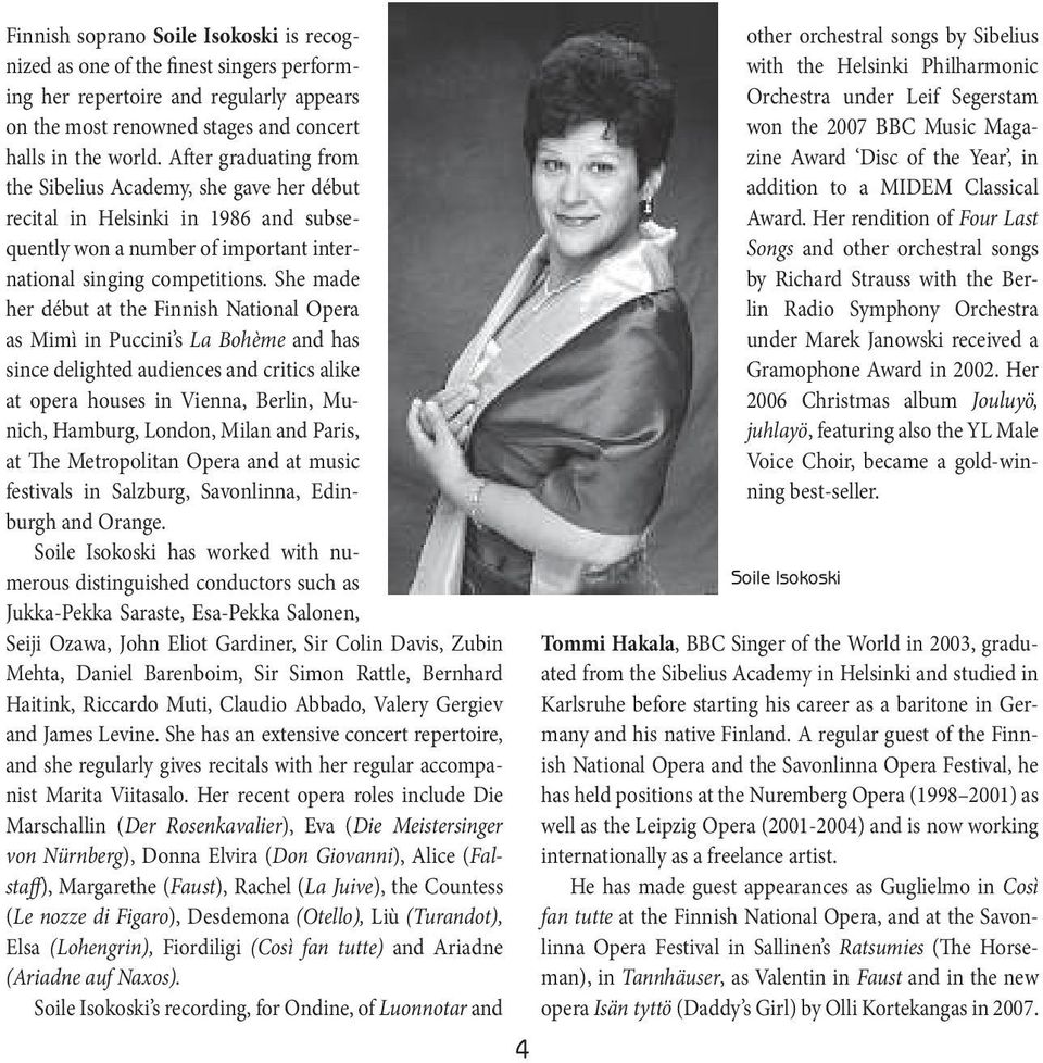 She made her début at the Finnish National Opera as Mimì in Puccini s La Bohème and has sincedelighted audiences andcritics alike at opera houses in Vienna, Berlin, Munich, Hamburg,London, Milan and