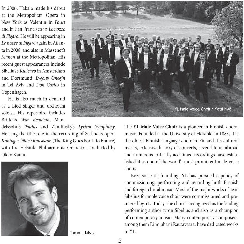 His recent guest appearances include Sibelius s Kullervo in Amsterdam and Dortmund, Evgeny Onegin in TelAviv and Don Carlos in Copenhagen.