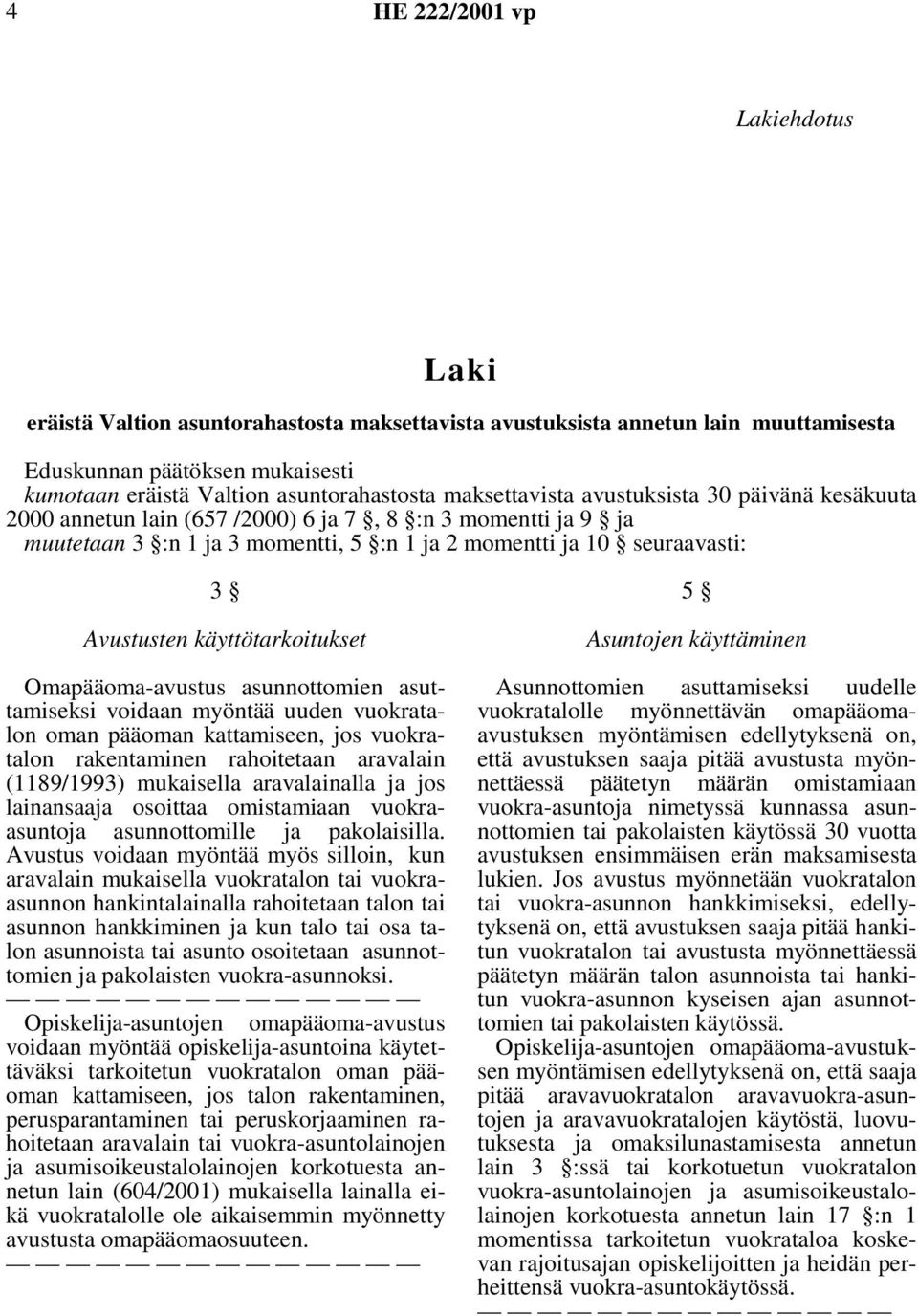 Omapääoma-avustus asunnottomien asuttamiseksi voidaan myöntää uuden vuokratalonomanpääomankattamiseen,josvuokratalon rakentaminen rahoitetaan aravalain (1189/1993) mukaisella aravalainalla ja jos