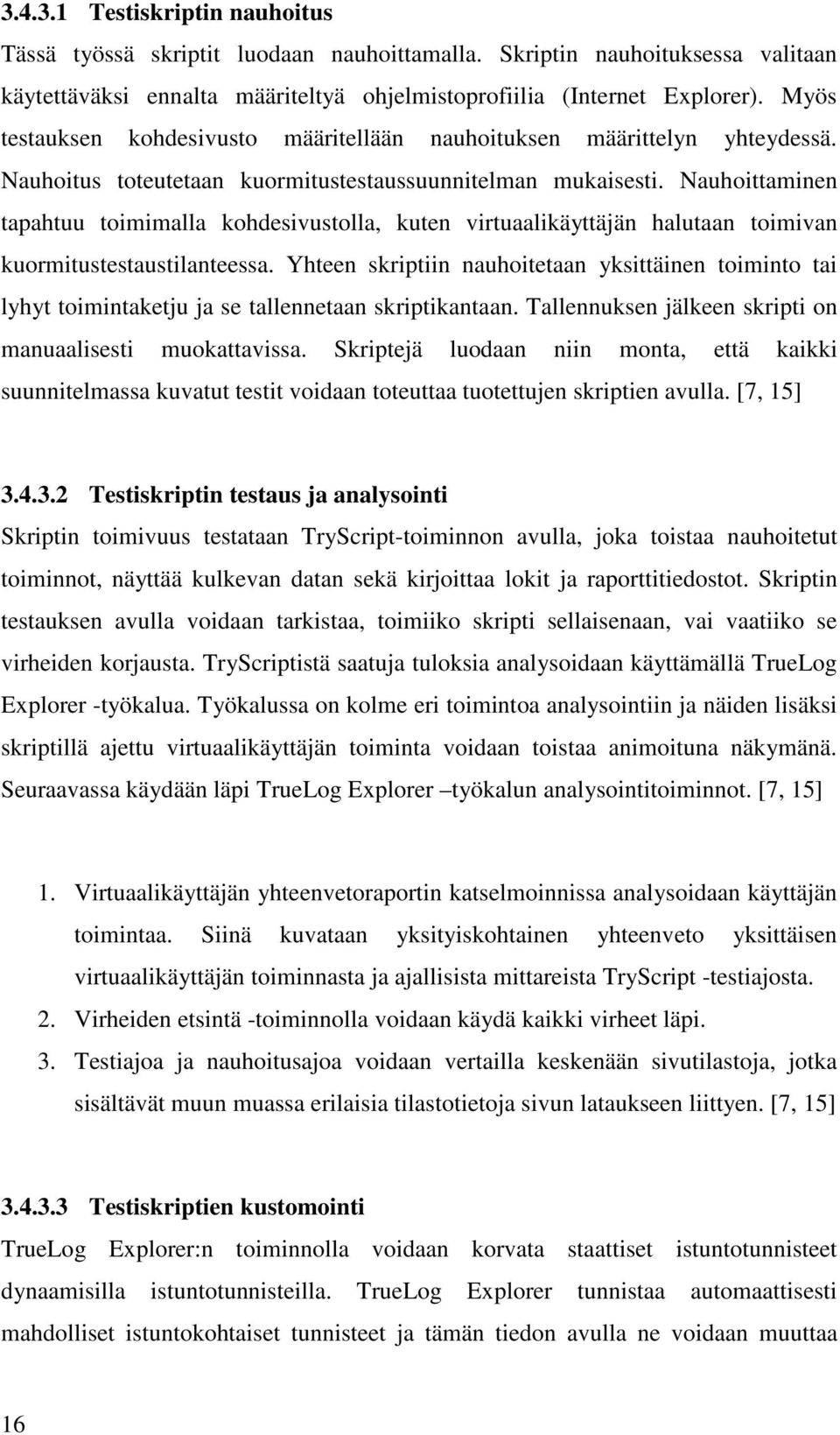 Nauhoittaminen tapahtuu toimimalla kohdesivustolla, kuten virtuaalikäyttäjän halutaan toimivan kuormitustestaustilanteessa.