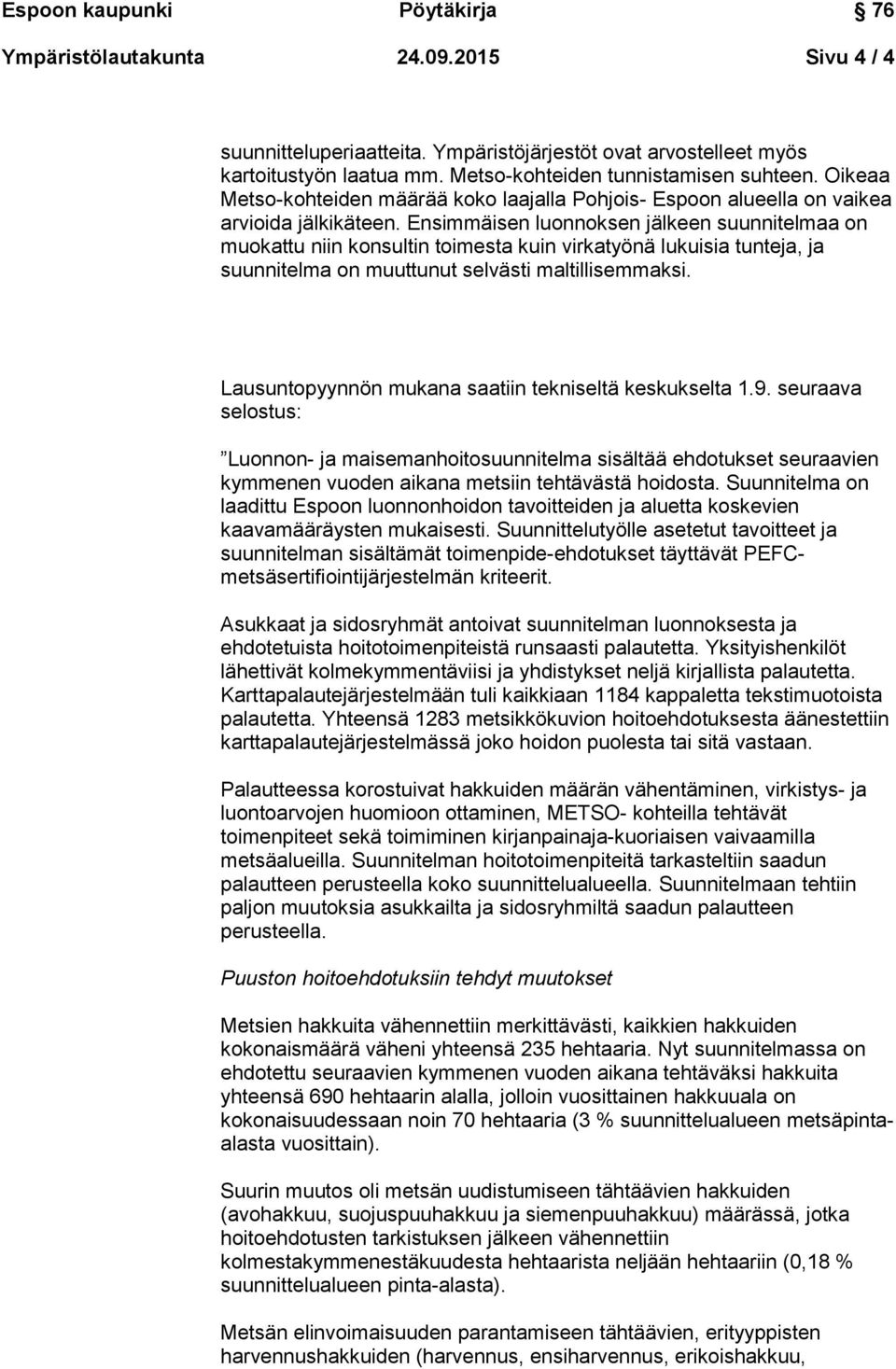 Ensimmäisen luonnoksen jälkeen suunnitelmaa on muokattu niin konsultin toimesta kuin virkatyönä lukuisia tunteja, ja suunnitelma on muuttunut selvästi maltillisemmaksi.