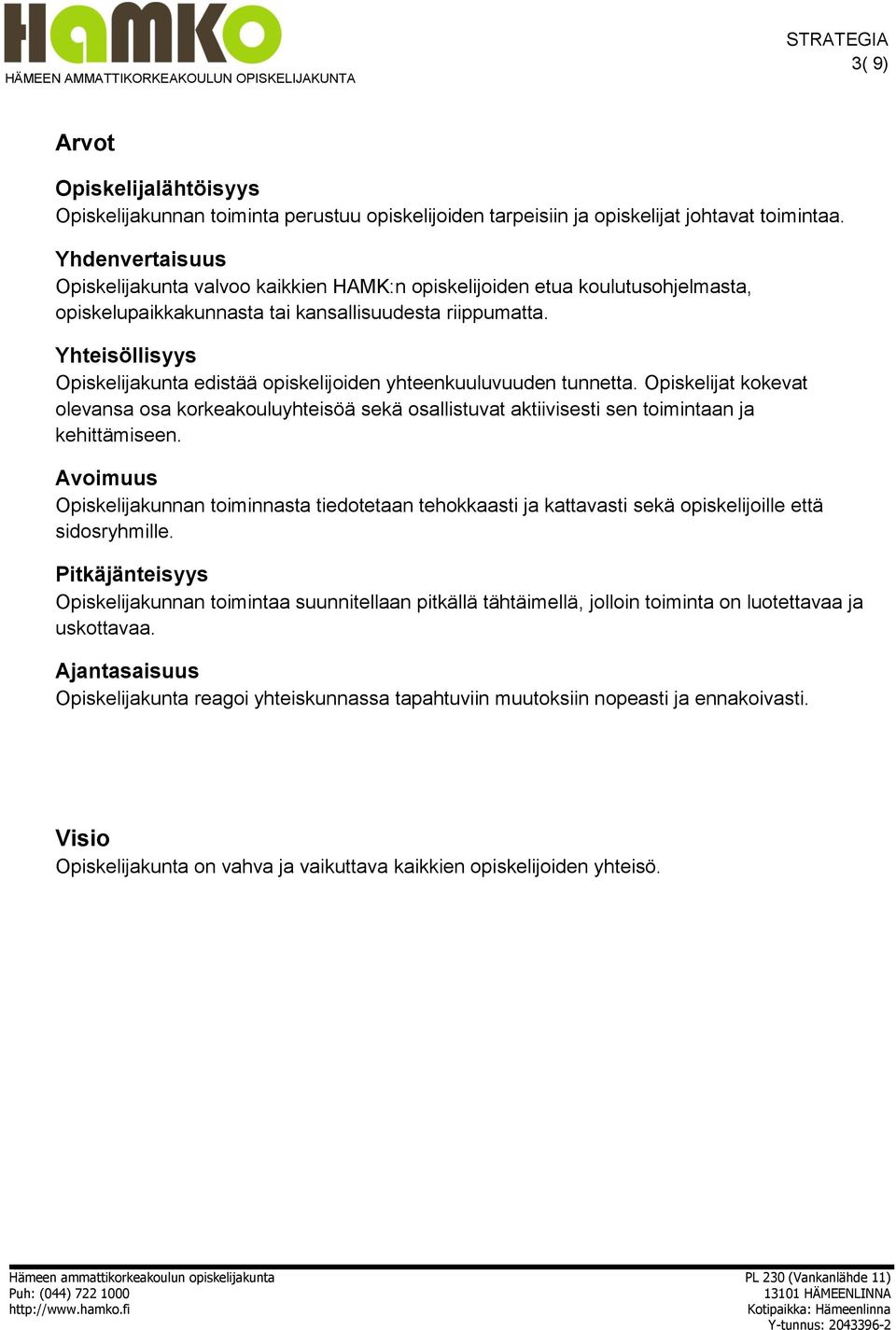 Yhteisöllisyys Opiskelijakunta edistää opiskelijoiden yhteenkuuluvuuden tunnetta. Opiskelijat kokevat olevansa osa korkeakouluyhteisöä sekä osallistuvat aktiivisesti sen toimintaan ja kehittämiseen.