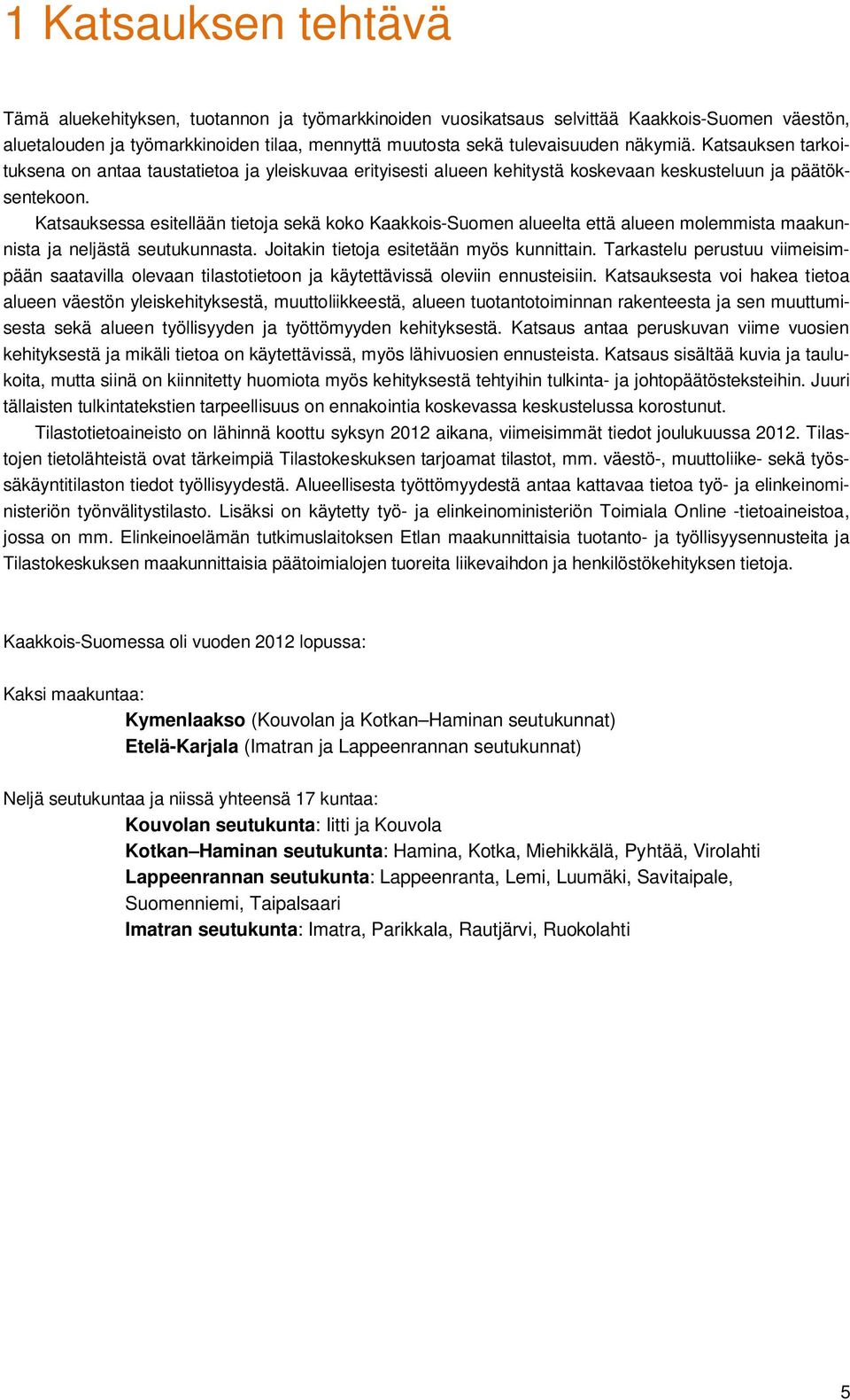 Katsauksessa esitellään tietoja sekä koko Kaakkois-Suomen alueelta että alueen molemmista maakunnista ja neljästä seutukunnasta. Joitakin tietoja esitetään myös kunnittain.