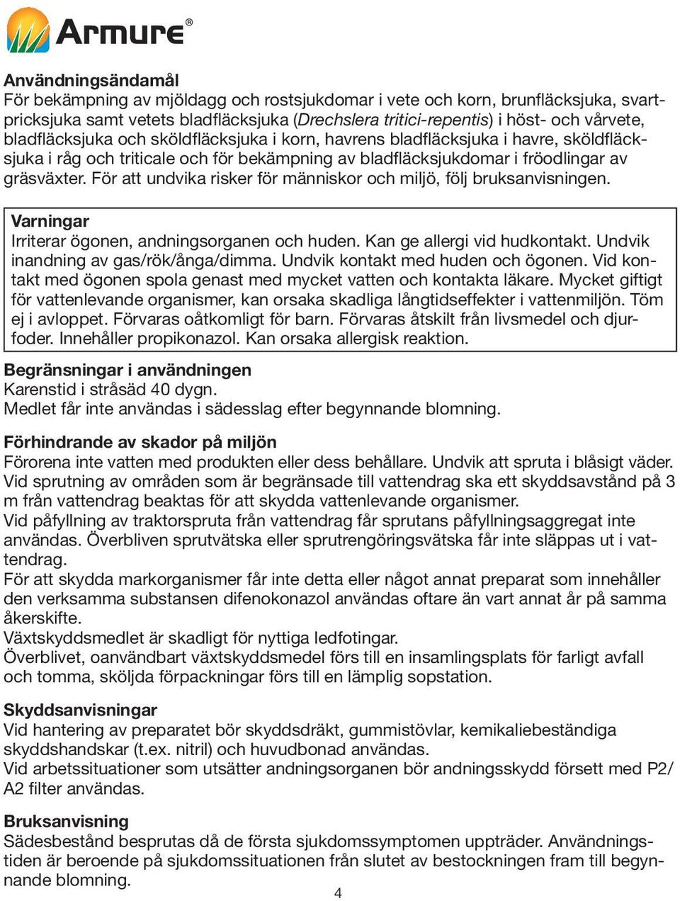 För att undvika risker för människor och miljö, följ bruksanvisningen. Varningar Irriterar ögonen, andningsorganen och huden. Kan ge allergi vid hudkontakt. Undvik inandning av gas/rök/ånga/dimma.