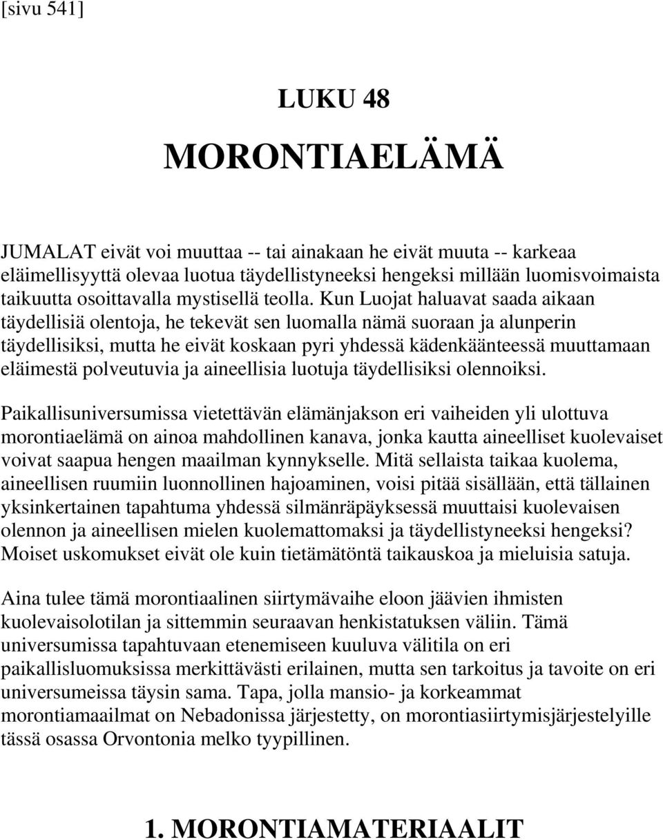 Kun Luojat haluavat saada aikaan täydellisiä olentoja, he tekevät sen luomalla nämä suoraan ja alunperin täydellisiksi, mutta he eivät koskaan pyri yhdessä kädenkäänteessä muuttamaan eläimestä