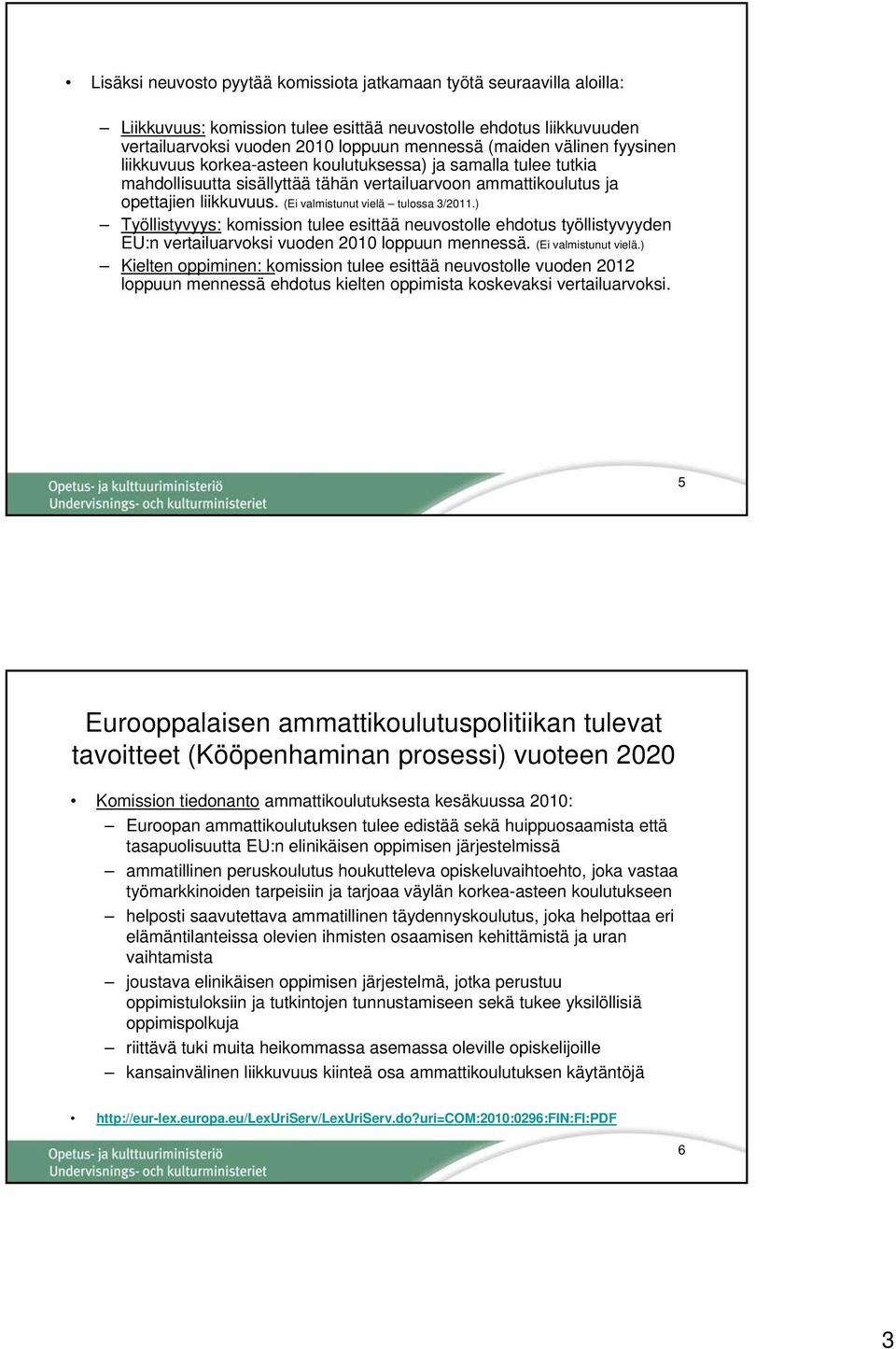 (Ei valmistunut vielä tulossa 3/2011.) Työllistyvyys: komission tulee esittää neuvostolle ehdotus työllistyvyyden EU:n vertailuarvoksi vuoden 2010 loppuun mennessä. (Ei valmistunut vielä.