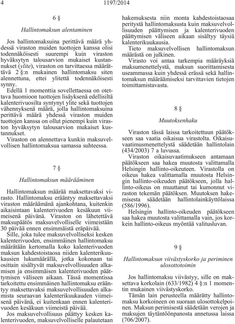 Edellä 1 momenttia sovellettaessa on otettava huomioon tuottojen lisäyksenä edellisiltä kalenterivuosilta syntynyt ylite sekä tuottojen vähennyksenä määrä, jolla hallintomaksuina perittävä määrä