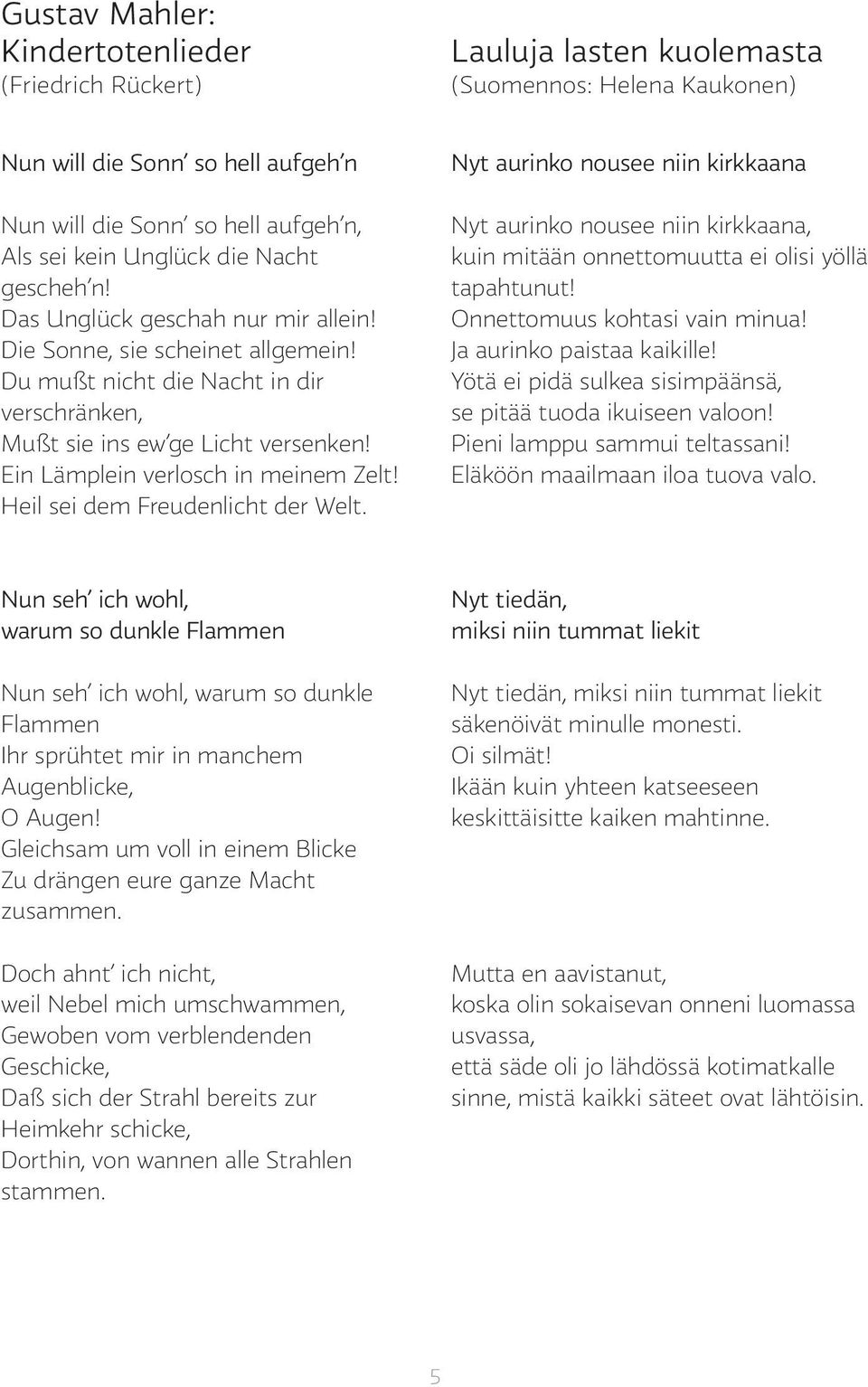 Ein Lämplein verlosch in meinem Zelt! Heil sei dem Freudenlicht der Welt. Nyt aurinko nousee niin kirkkaana Nyt aurinko nousee niin kirkkaana, kuin mitään onnettomuutta ei olisi yöllä tapahtunut!