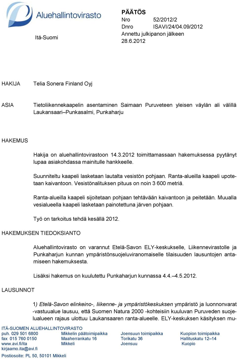 3.2012 toimittamassaan hakemuksessa pyytänyt lupaa asiakohdassa mainitulle hankkeelle. Suunniteltu kaapeli lasketaan lautalta vesistön pohjaan. Ranta-alueilla kaapeli upotetaan kaivantoon.