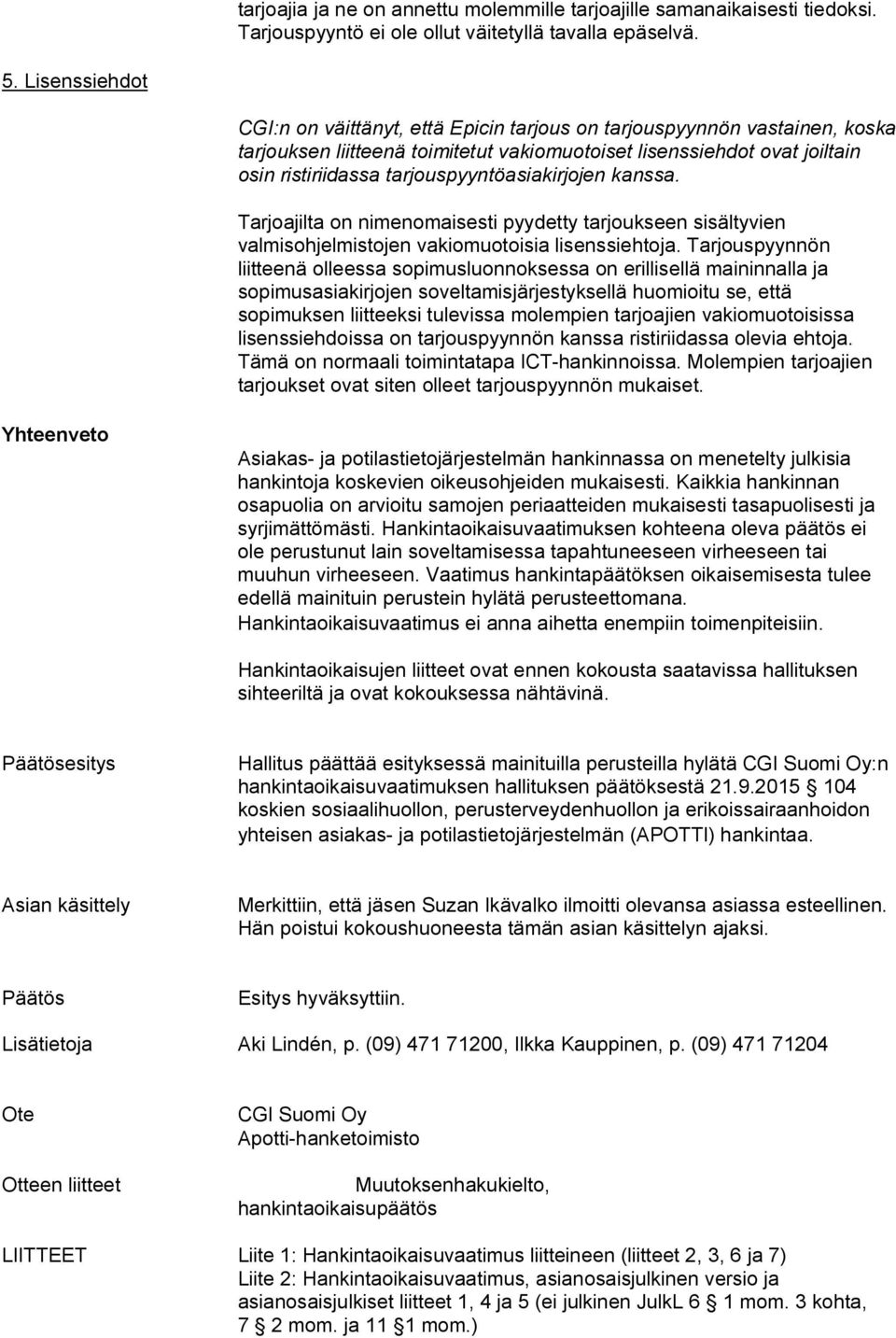 tarjouspyyntöasiakirjojen kanssa. Tarjoajilta on nimenomaisesti pyydetty tarjoukseen sisältyvien valmisohjelmistojen vakiomuotoisia lisenssiehtoja.