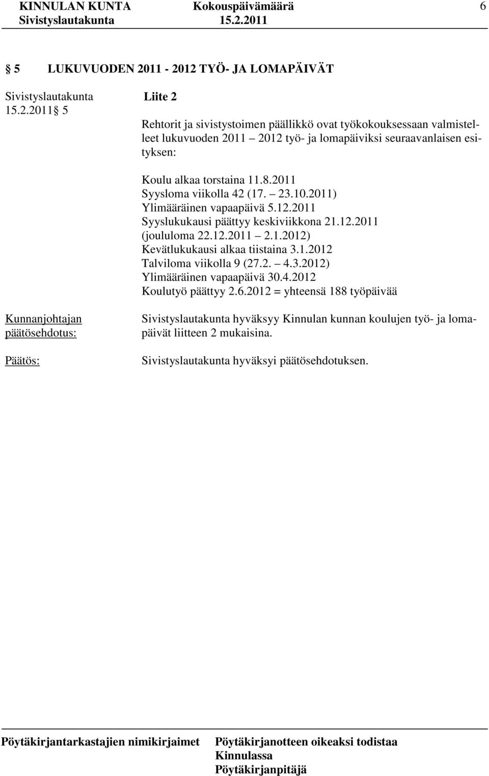 seuraavanlaisen esityksen: Koulu alkaa torstaina 11.8.2011 Syysloma viikolla 42 (17. 23.10.2011) Ylimääräinen vapaapäivä 5.12.