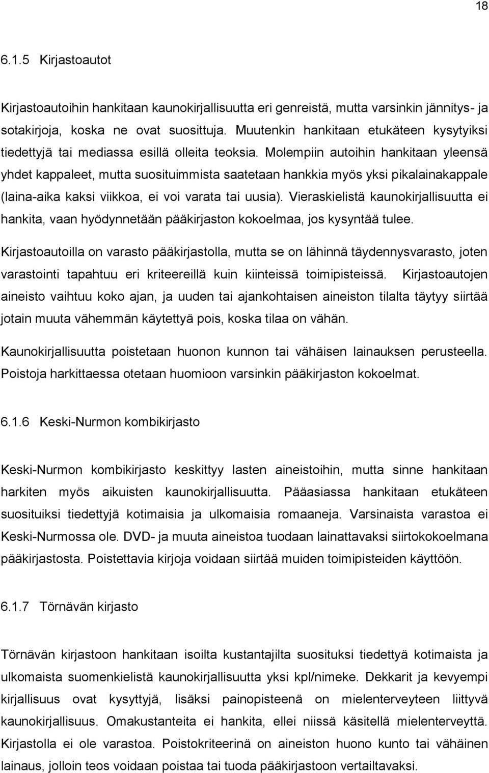 Molempiin autoihin hankitaan yleensä yhdet kappaleet, mutta suosituimmista saatetaan hankkia myös yksi pikalainakappale (laina-aika kaksi viikkoa, ei voi varata tai uusia).