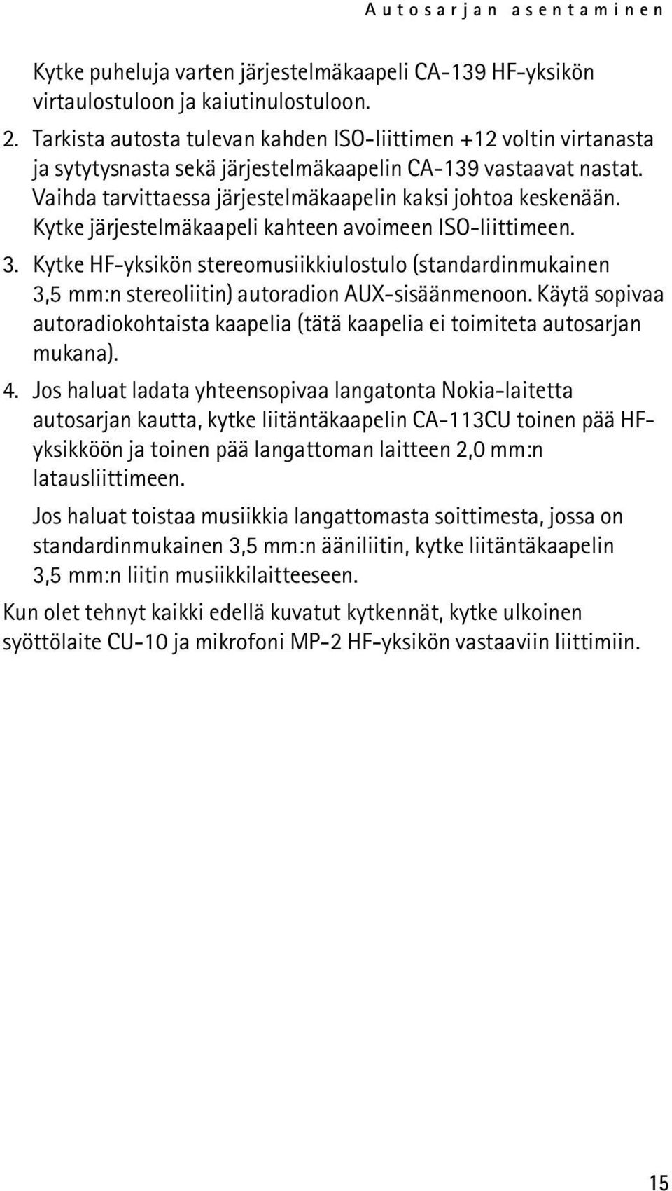 Kytke järjestelmäkaapeli kahteen avoimeen ISO-liittimeen. 3. Kytke HF-yksikön stereomusiikkiulostulo (standardinmukainen 3,5 mm:n stereoliitin) autoradion AUX-sisäänmenoon.