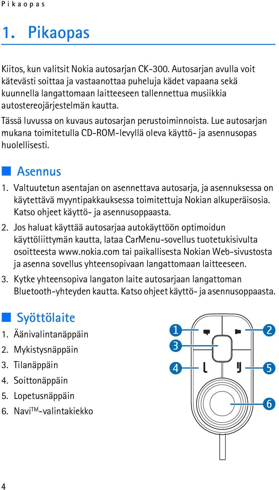 Tässä luvussa on kuvaus autosarjan perustoiminnoista. Lue autosarjan mukana toimitetulla CD-ROM-levyllä oleva käyttö- ja asennusopas huolellisesti. Asennus 1.