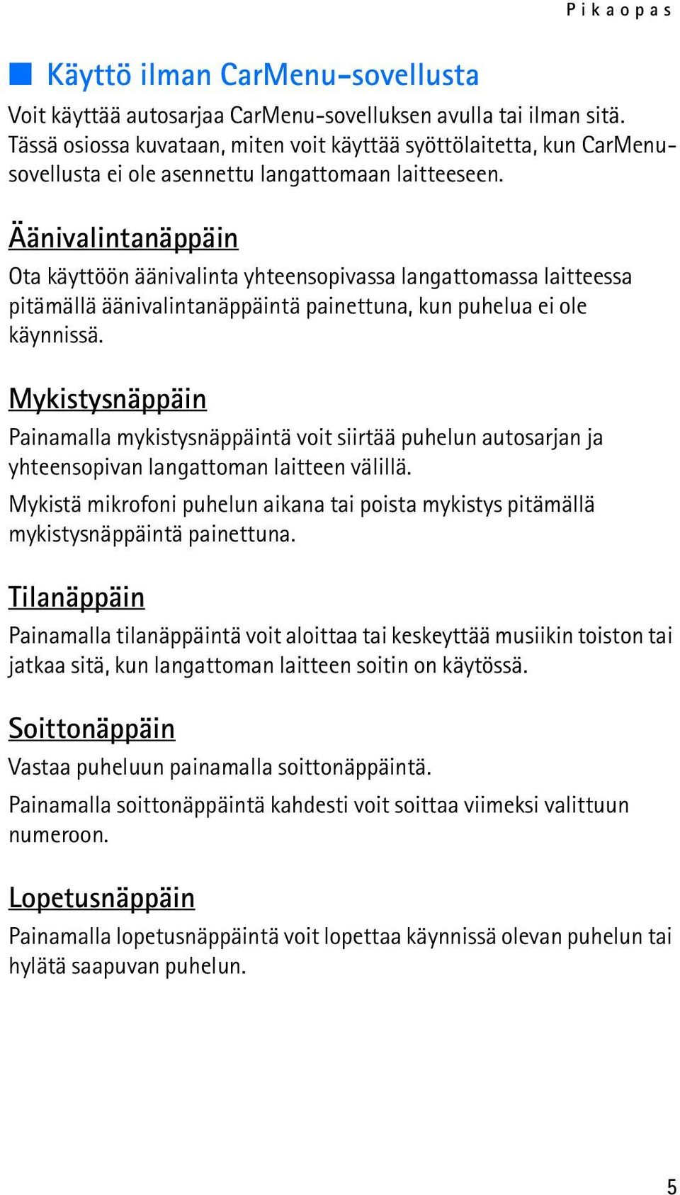 Äänivalintanäppäin Ota käyttöön äänivalinta yhteensopivassa langattomassa laitteessa pitämällä äänivalintanäppäintä painettuna, kun puhelua ei ole käynnissä.