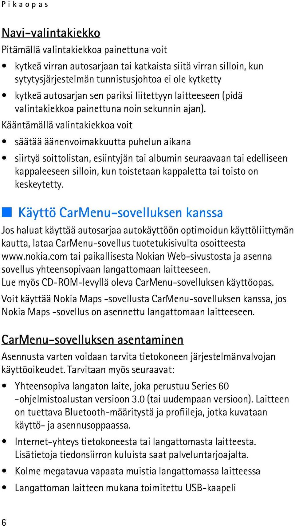 Kääntämällä valintakiekkoa voit säätää äänenvoimakkuutta puhelun aikana siirtyä soittolistan, esiintyjän tai albumin seuraavaan tai edelliseen kappaleeseen silloin, kun toistetaan kappaletta tai