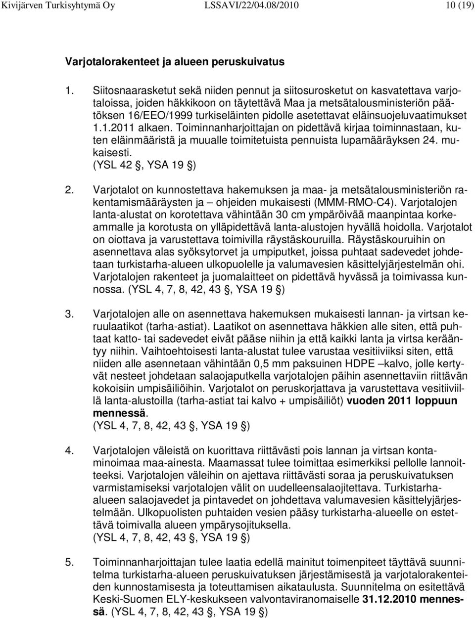 asetettavat eläinsuojeluvaatimukset 1.1.2011 alkaen. Toiminnanharjoittajan on pidettävä kirjaa toiminnastaan, kuten eläinmääristä ja muualle toimitetuista pennuista lupamääräyksen 24. mukaisesti.