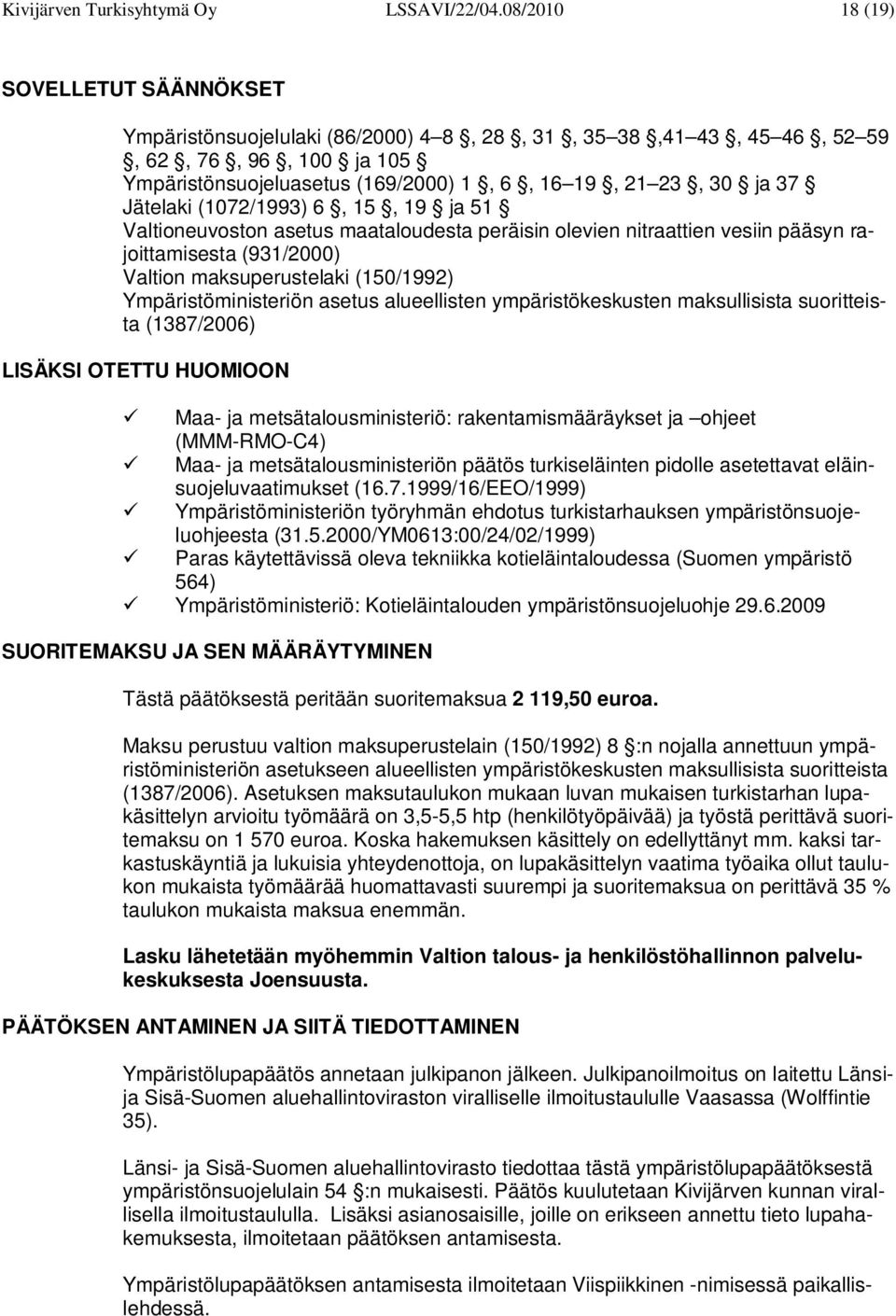 Jätelaki (1072/1993) 6, 15, 19 ja 51 Valtioneuvoston asetus maataloudesta peräisin olevien nitraattien vesiin pääsyn rajoittamisesta (931/2000) Valtion maksuperustelaki (150/1992)