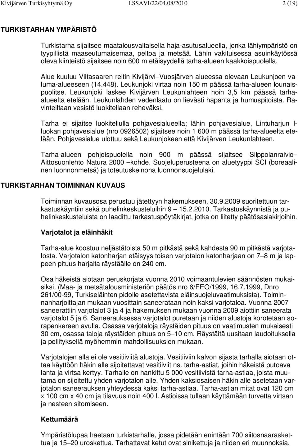 Lähin vakituisessa asuinkäytössä oleva kiinteistö sijaitsee noin 600 m etäisyydellä tarha-alueen kaakkoispuolella.