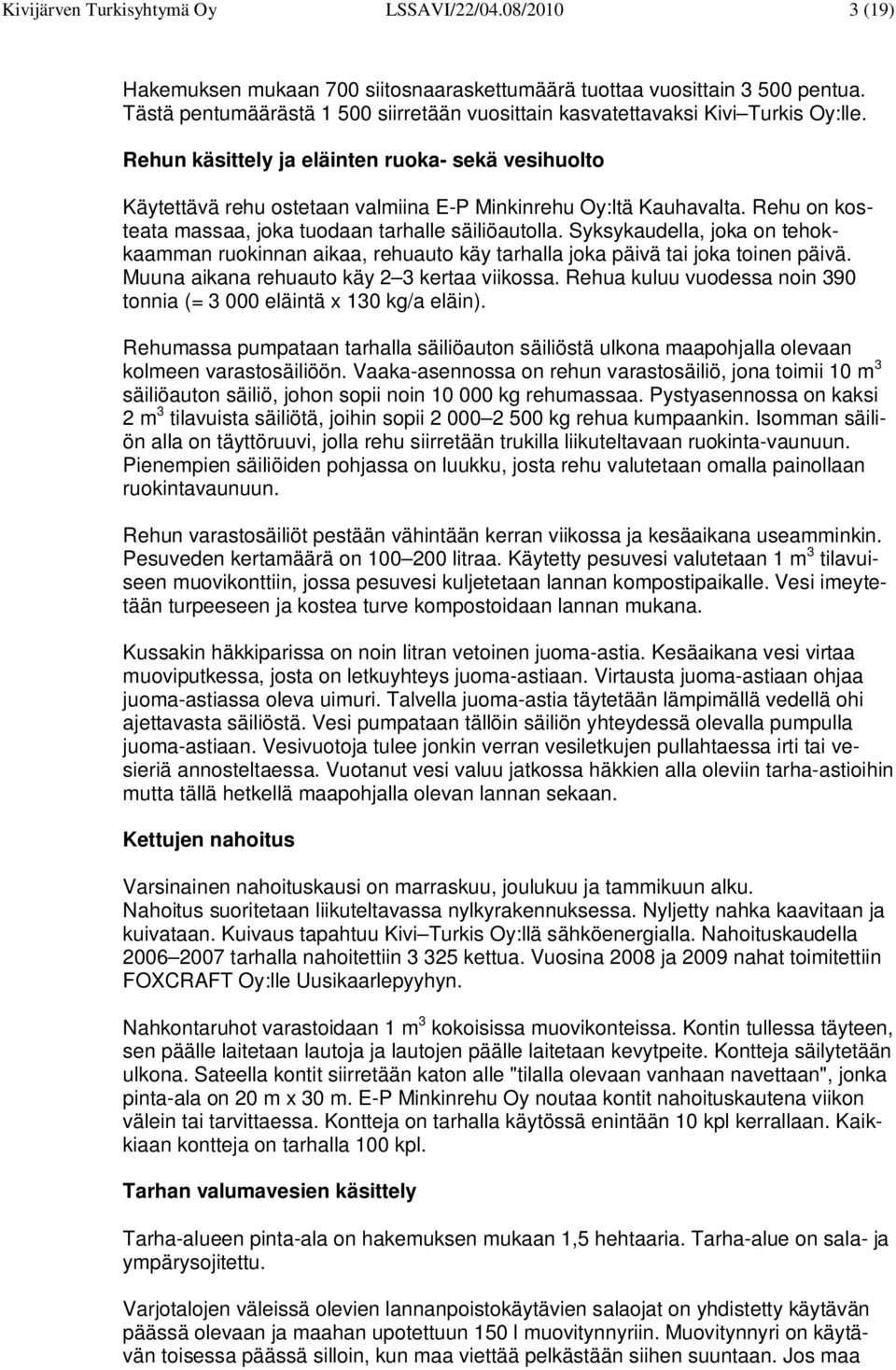Rehun käsittely ja eläinten ruoka- sekä vesihuolto Käytettävä rehu ostetaan valmiina E-P Minkinrehu Oy:ltä Kauhavalta. Rehu on kosteata massaa, joka tuodaan tarhalle säiliöautolla.