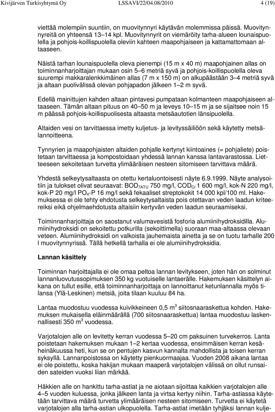 Näistä tarhan lounaispuolella oleva pienempi (15 m x 40 m) maapohjainen allas on toiminnanharjoittajan mukaan osin 5 6 metriä syvä ja pohjois-koillispuolella oleva suurempi makkaralenkkimäinen allas