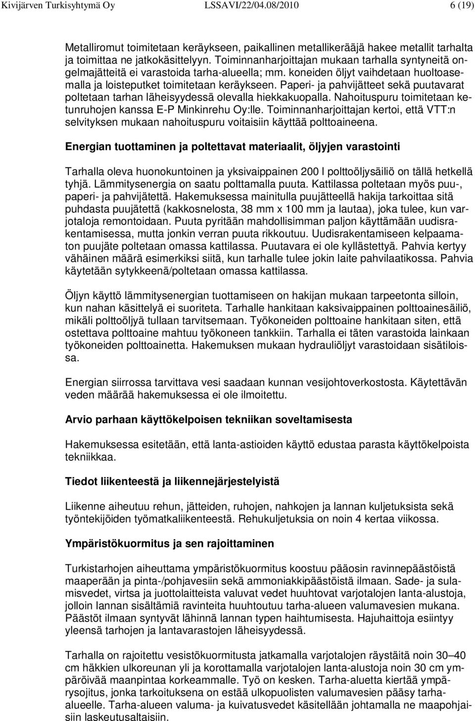 Paperi- ja pahvijätteet sekä puutavarat poltetaan tarhan läheisyydessä olevalla hiekkakuopalla. Nahoituspuru toimitetaan ketunruhojen kanssa E-P Minkinrehu Oy:lle.