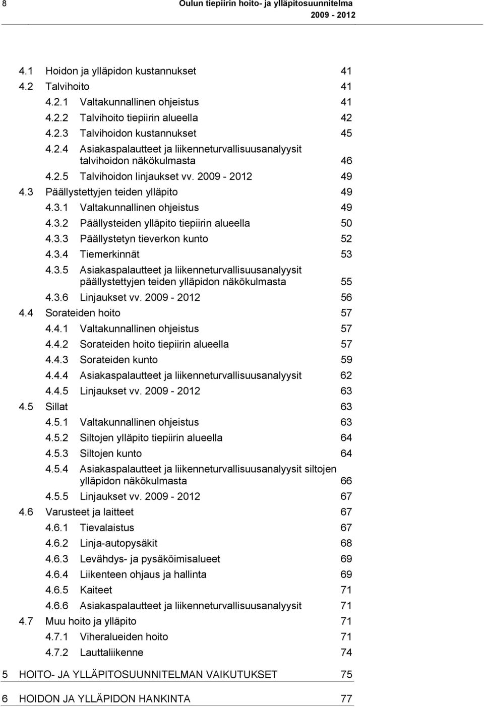 3.3 Päällystetyn tieverkon kunto 52 4.3.4 Tiemerkinnät 53 4.3.5 Asiakaspalautteet ja liikenneturvallisuusanalyysit päällystettyjen teiden ylläpidon näkökulmasta 55 4.3.6 Linjaukset vv. 56 4.