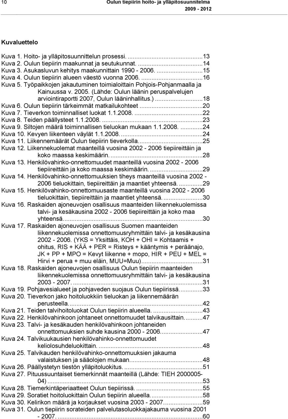 (Lähde: Oulun läänin peruspalvelujen arviointiraportti 2007, Oulun lääninhallitus.)...18 Kuva 6. Oulun tiepiirin tärkeimmät matkailukohteet...20 Kuva 7. Tieverkon toiminnalliset luokat 1.1.2008.