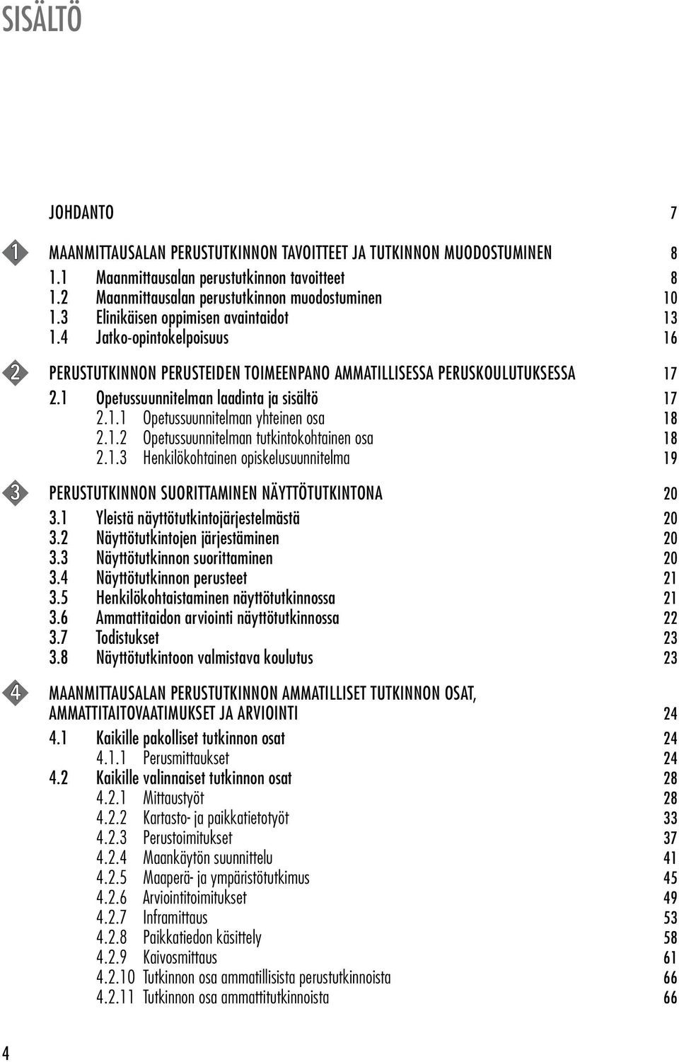 1.2 Opetussuunnitelman tutkintokohtainen osa 18 2.1.3 Henkilökohtainen opiskelusuunnitelma 19 3 PERUSTUTKINNON SUORITTAMINEN NÄYTTÖTUTKINTONA 20 3.1 Yleistä näyttötutkintojärjestelmästä 20 3.