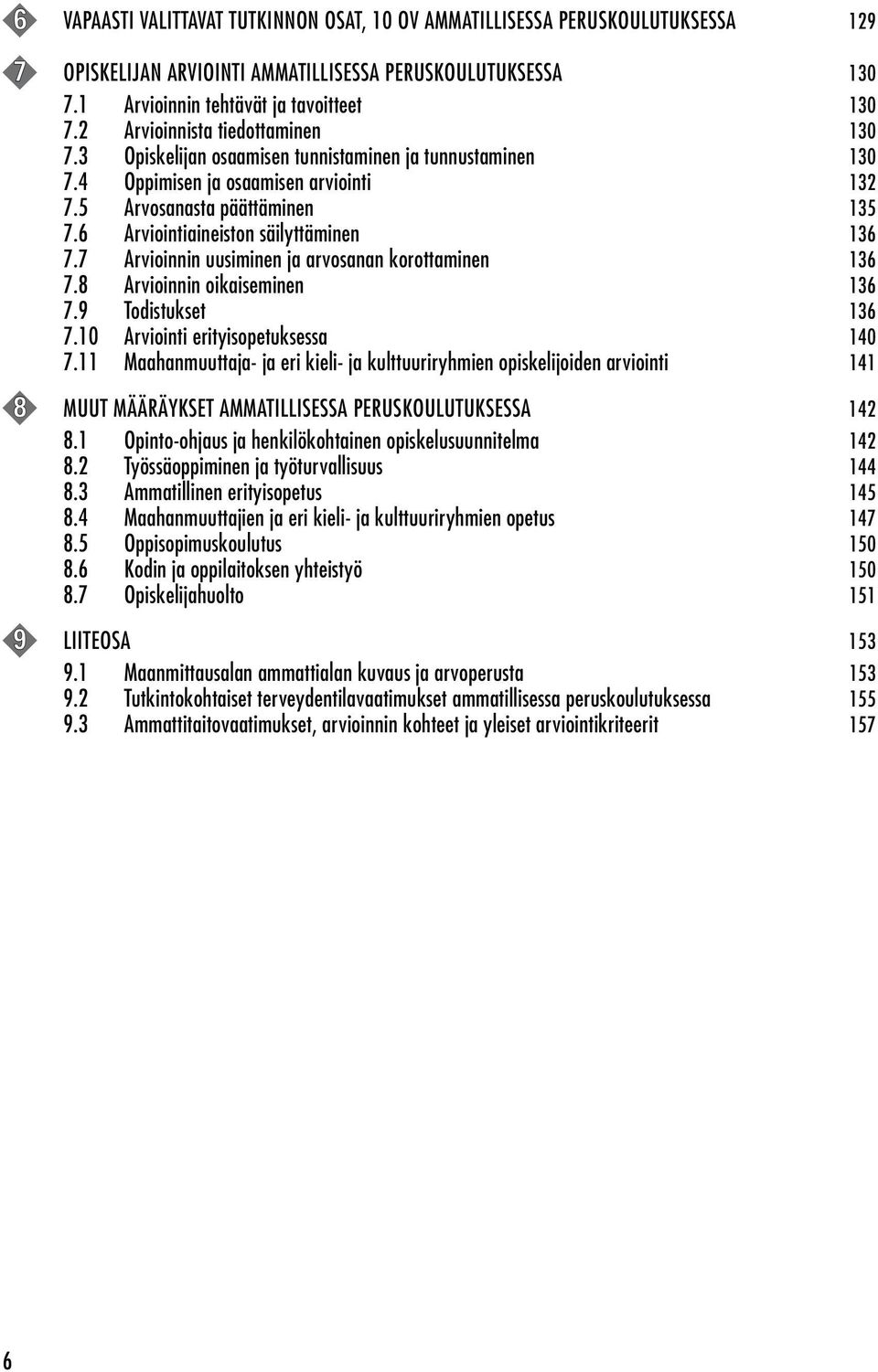 6 Arviointiaineiston säilyttäminen 136 7.7 Arvioinnin uusiminen ja arvosanan korottaminen 136 7.8 Arvioinnin oikaiseminen 136 7.9 Todistukset 136 7.10 Arviointi erityisopetuksessa 140 7.