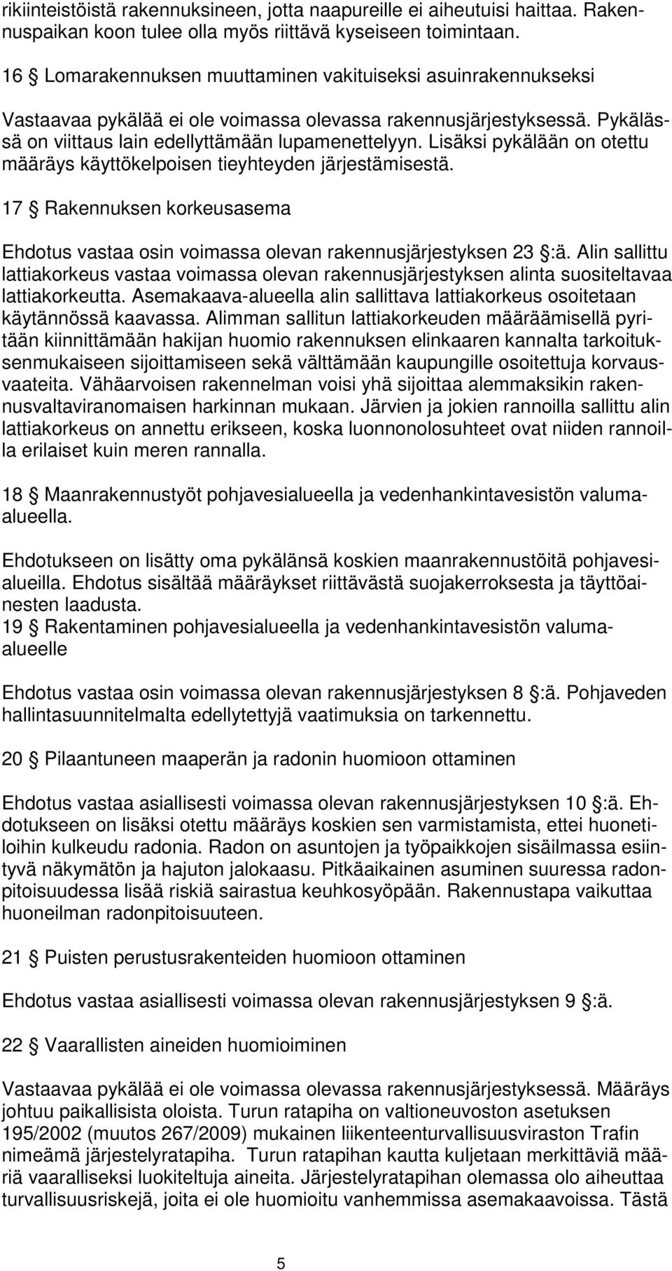 Lisäksi pykälään on otettu määräys käyttökelpoisen tieyhteyden järjestämisestä. 17 Rakennuksen korkeusasema Ehdotus vastaa osin voimassa olevan rakennusjärjestyksen 23 :ä.