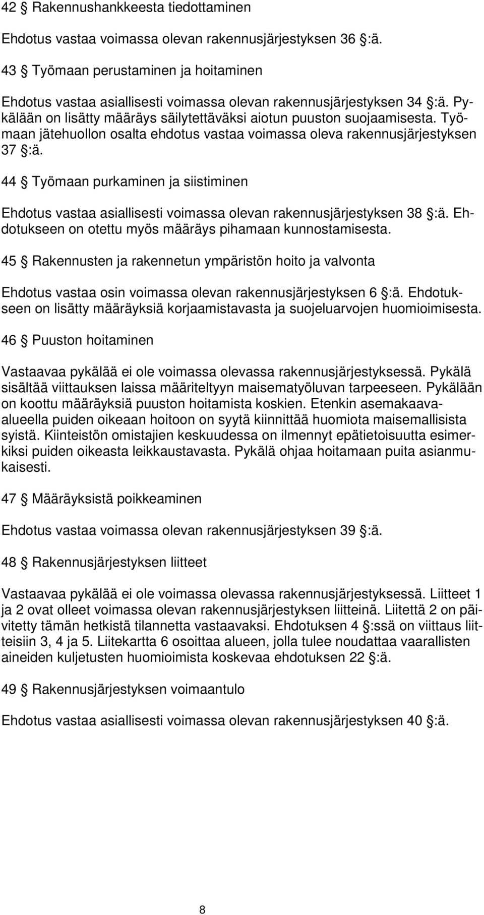 Työmaan jätehuollon osalta ehdotus vastaa voimassa oleva rakennusjärjestyksen 37 :ä. 44 Työmaan purkaminen ja siistiminen Ehdotus vastaa asiallisesti voimassa olevan rakennusjärjestyksen 38 :ä.