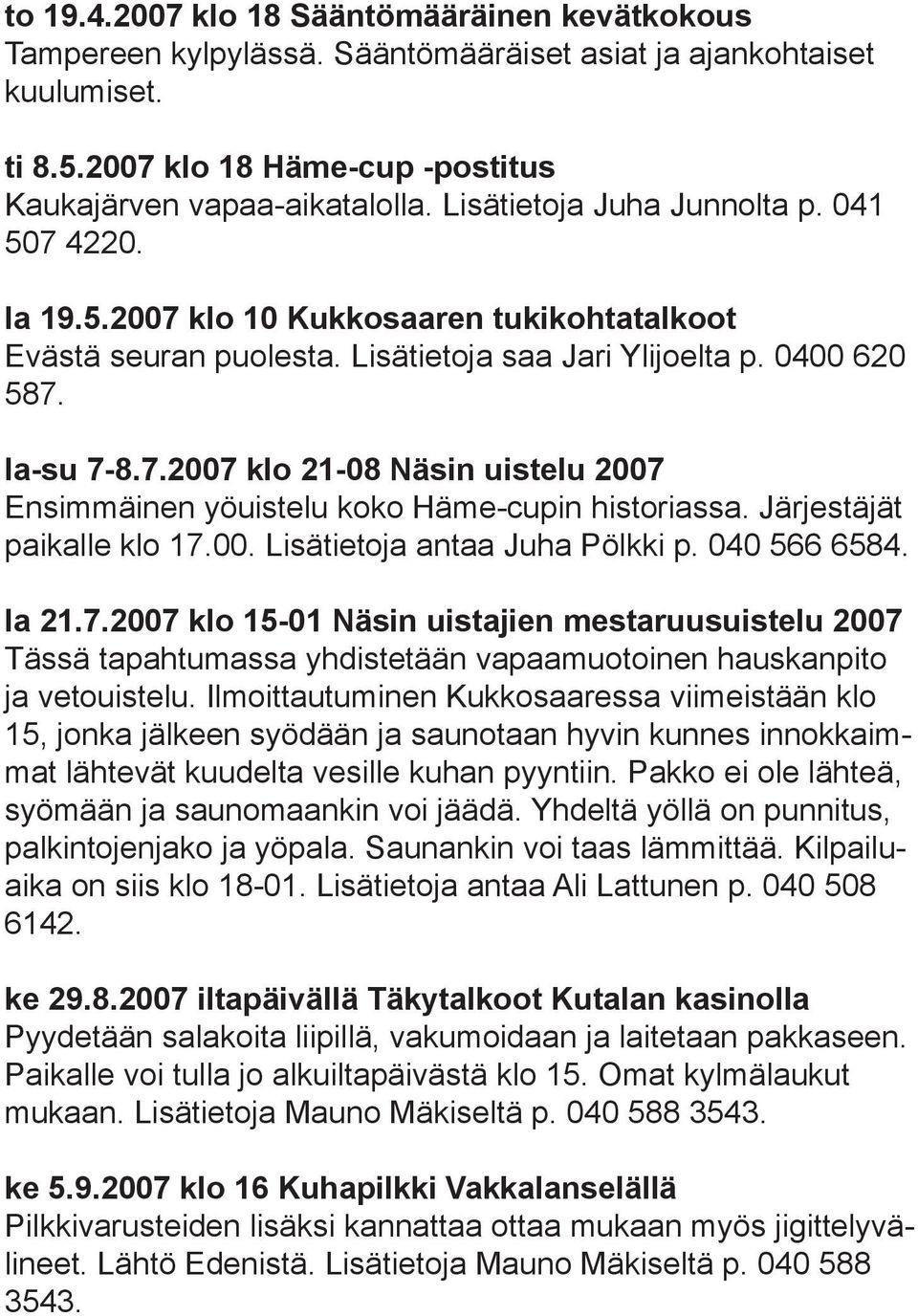 Järjestäjät paikalle klo 17.00. Lisätietoja antaa Juha Pölkki p. 040 566 6584. la 21.7.2007 klo 15-01 Näsin uistajien mestaruusuistelu 2007 Tässä tapahtumassa yhdistetään vapaamuotoinen hauskanpito ja vetouistelu.