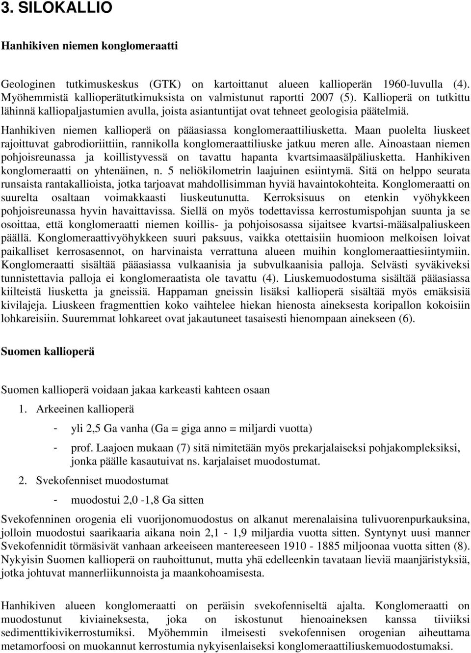 Hanhikiven niemen kallioperä on pääasiassa konglomeraattiliusketta. Maan puolelta liuskeet rajoittuvat gabrodioriittiin, rannikolla konglomeraattiliuske jatkuu meren alle.