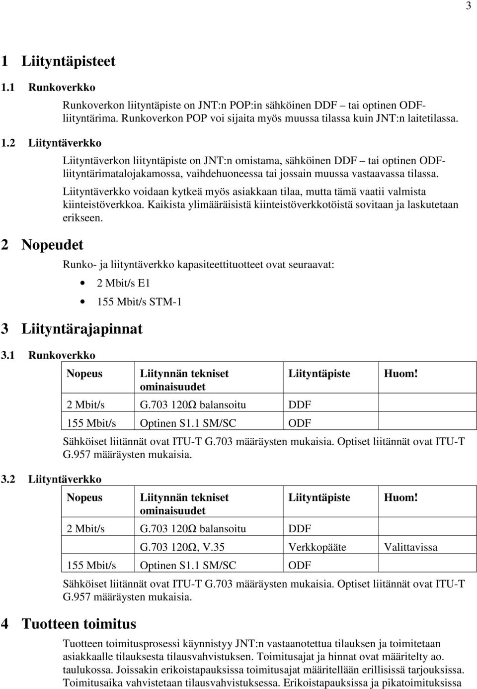 Liityntäverkon liityntäpiste on JNT:n omistama, sähköinen DDF tai optinen ODFliityntärimatalojakamossa, vaihdehuoneessa tai jossain muussa vastaavassa tilassa.