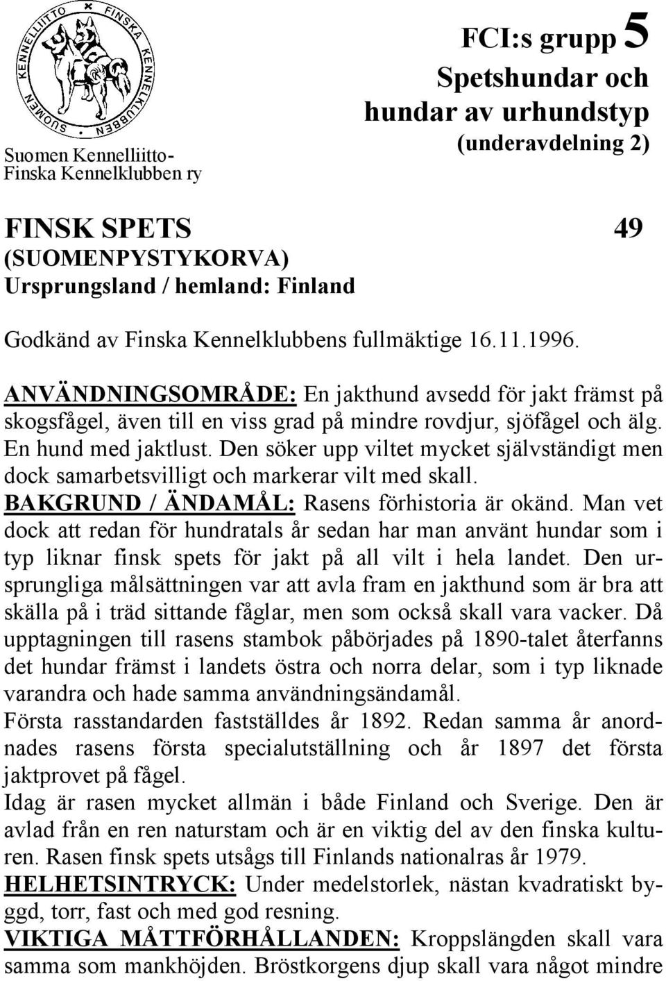 Den söker upp viltet mycket självständigt men dock samarbetsvilligt och markerar vilt med skall. BAKGRUND / ÄNDAMÅL: Rasens förhistoria är okänd.