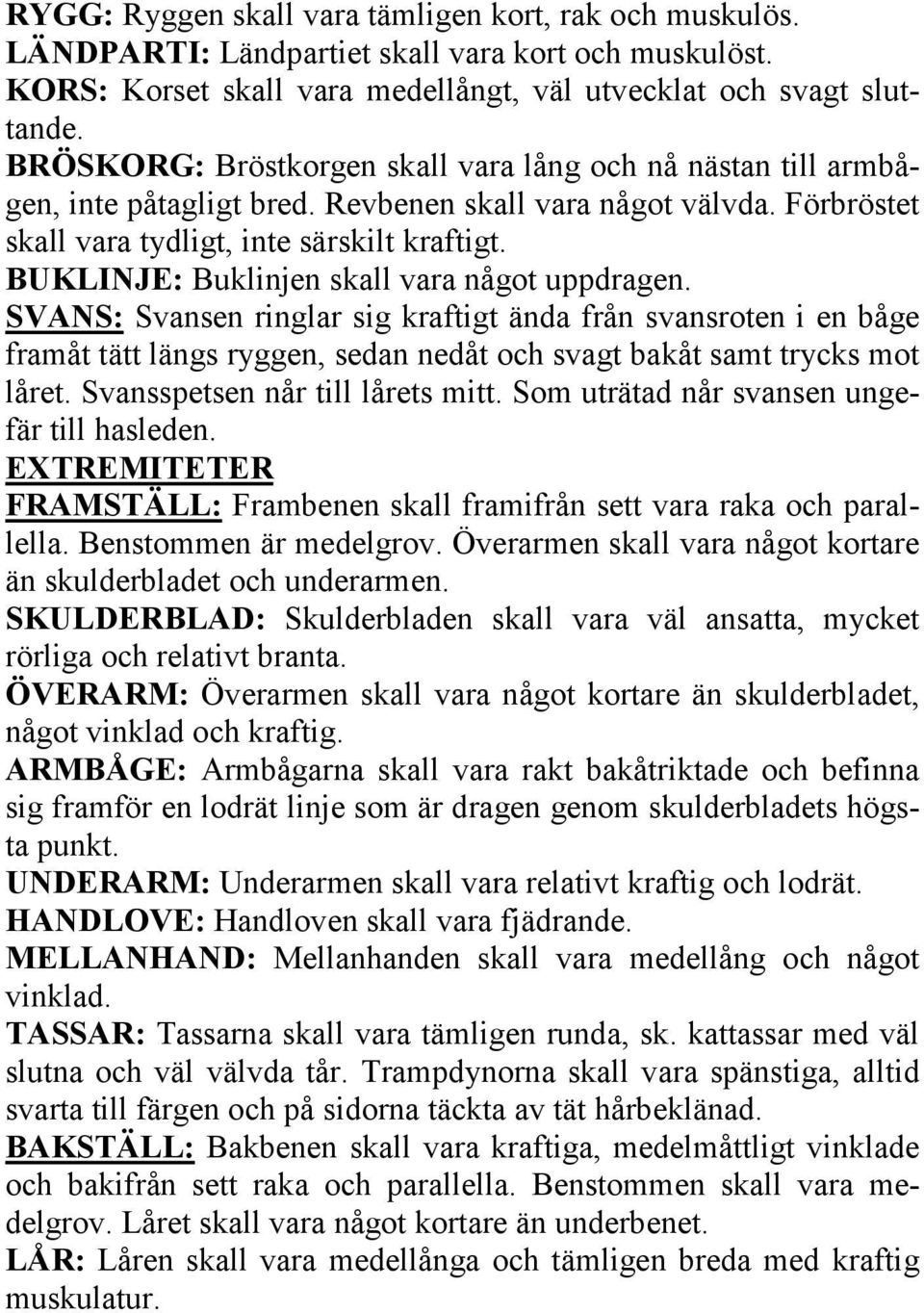 BUKLINJE: Buklinjen skall vara något uppdragen. SVANS: Svansen ringlar sig kraftigt ända från svansroten i en båge framåt tätt längs ryggen, sedan nedåt och svagt bakåt samt trycks mot låret.