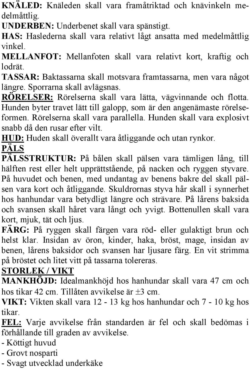 RÖRELSER: Rörelserna skall vara lätta, vägvinnande och flotta. Hunden byter travet lätt till galopp, som är den angenämaste rörelseformen. Rörelserna skall vara parallella.