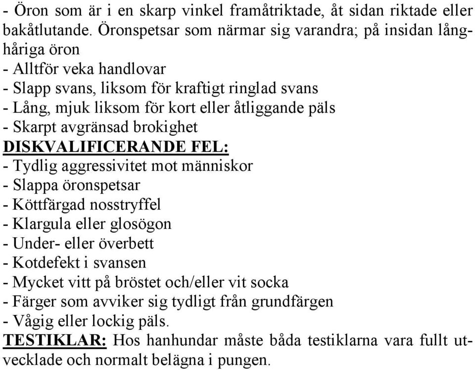 åtliggande päls - Skarpt avgränsad brokighet DISKVALIFICERANDE FEL: - Tydlig aggressivitet mot människor - Slappa öronspetsar - Köttfärgad nosstryffel - Klargula eller