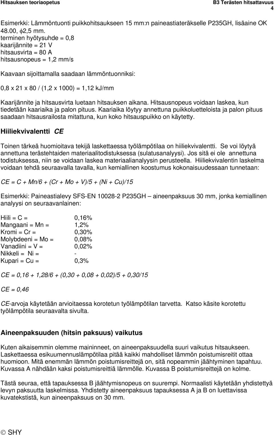 hitsausvirta luetaan hitsauksen aikana. Hitsausnopeus voidaan laskea, kun tiedetään kaariaika ja palon pituus.