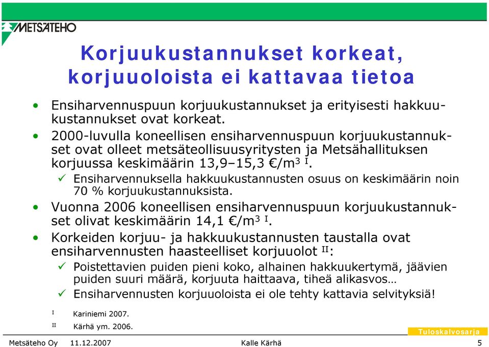 Ensiharvennuksella hakkuukustannusten osuus on keskimäärin noin 7 % korjuukustannuksista. Vuonna 26 koneellisen ensiharvennuspuun korjuukustannukset olivat keskimäärin 14,1 /m 3 I.