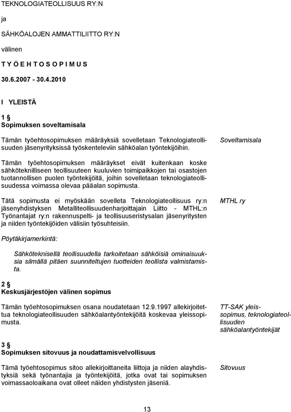 Soveltamisala Tämän työehtosopimuksen määräykset eivät kuitenkaan koske sähköteknilliseen teollisuuteen kuuluvien toimipaikkojen tai osastojen tuotannollisen puolen työntekijöitä, joihin sovelletaan