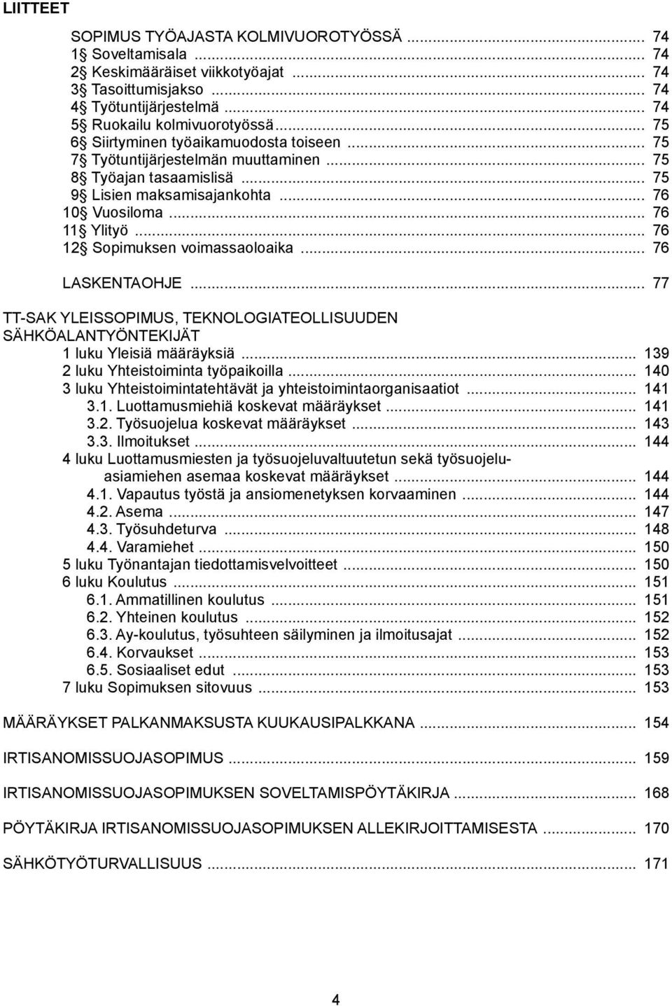 .. 76 12 Sopimuksen voimassaoloaika... 76 LASKENTAOHJE... 77 TT-SAK YLEISSOPIMUS, TEKNOLOGIATEOLLISUUDEN SÄHKÖALANTYÖNTEKIJÄT 1 luku Yleisiä määräyksiä... 139 2 luku Yhteistoiminta työpaikoilla.