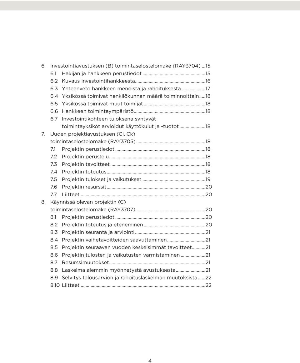 ..18 7. Uuden projektiavustuksen (Ci, Ck) toimintaselostelomake (RAY3705)...18 7.1 Projektin perustiedot...18 7.2 Projektin perustelu...18 7.3 Projektin tavoitteet...18 7.4 Projektin toteutus...18 7.5 Projektin tulokset ja vaikutukset.