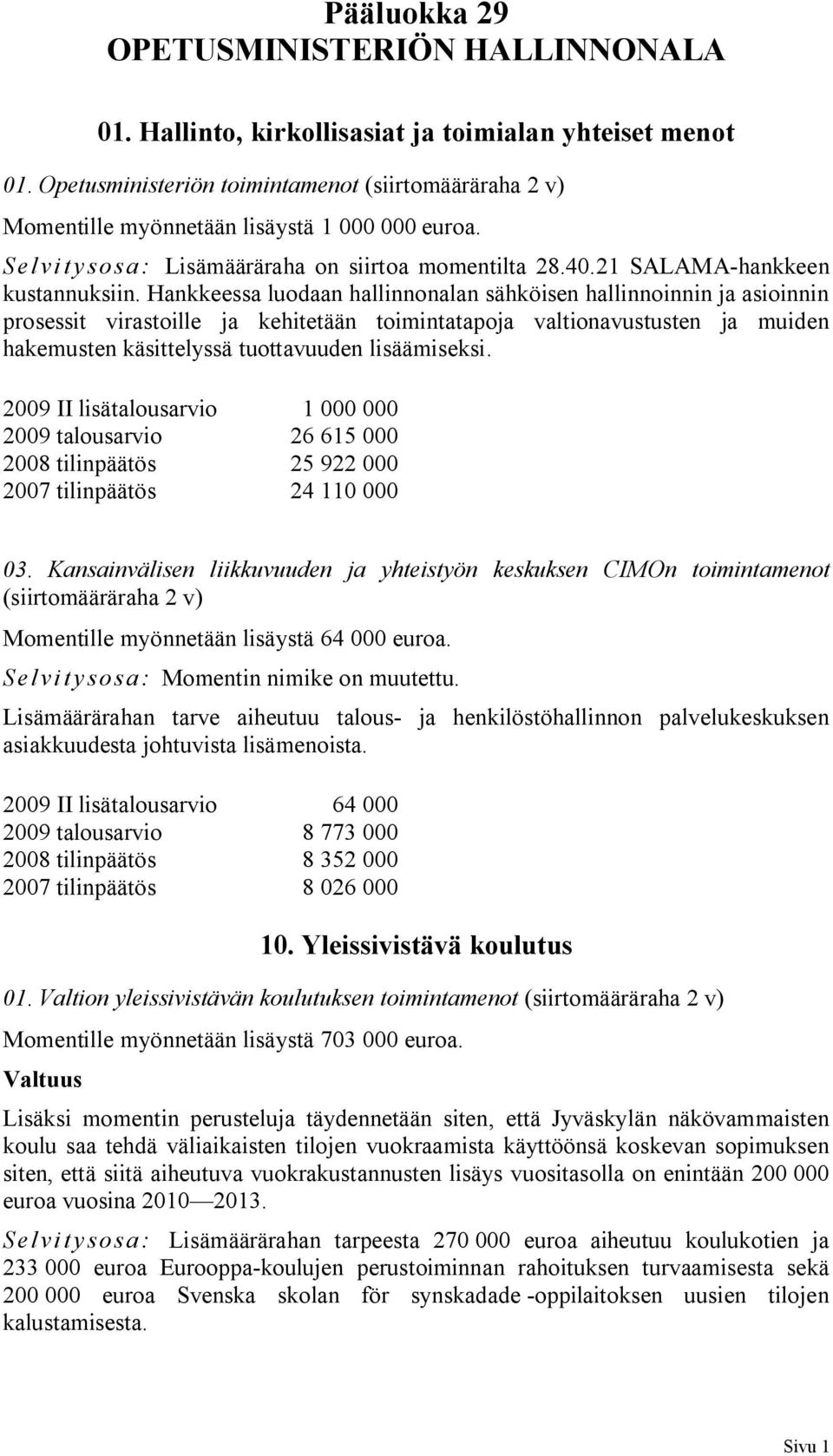 Hankkeessa luodaan hallinnonalan sähköisen hallinnoinnin ja asioinnin prosessit virastoille ja kehitetään toimintatapoja valtionavustusten ja muiden hakemusten käsittelyssä tuottavuuden lisäämiseksi.