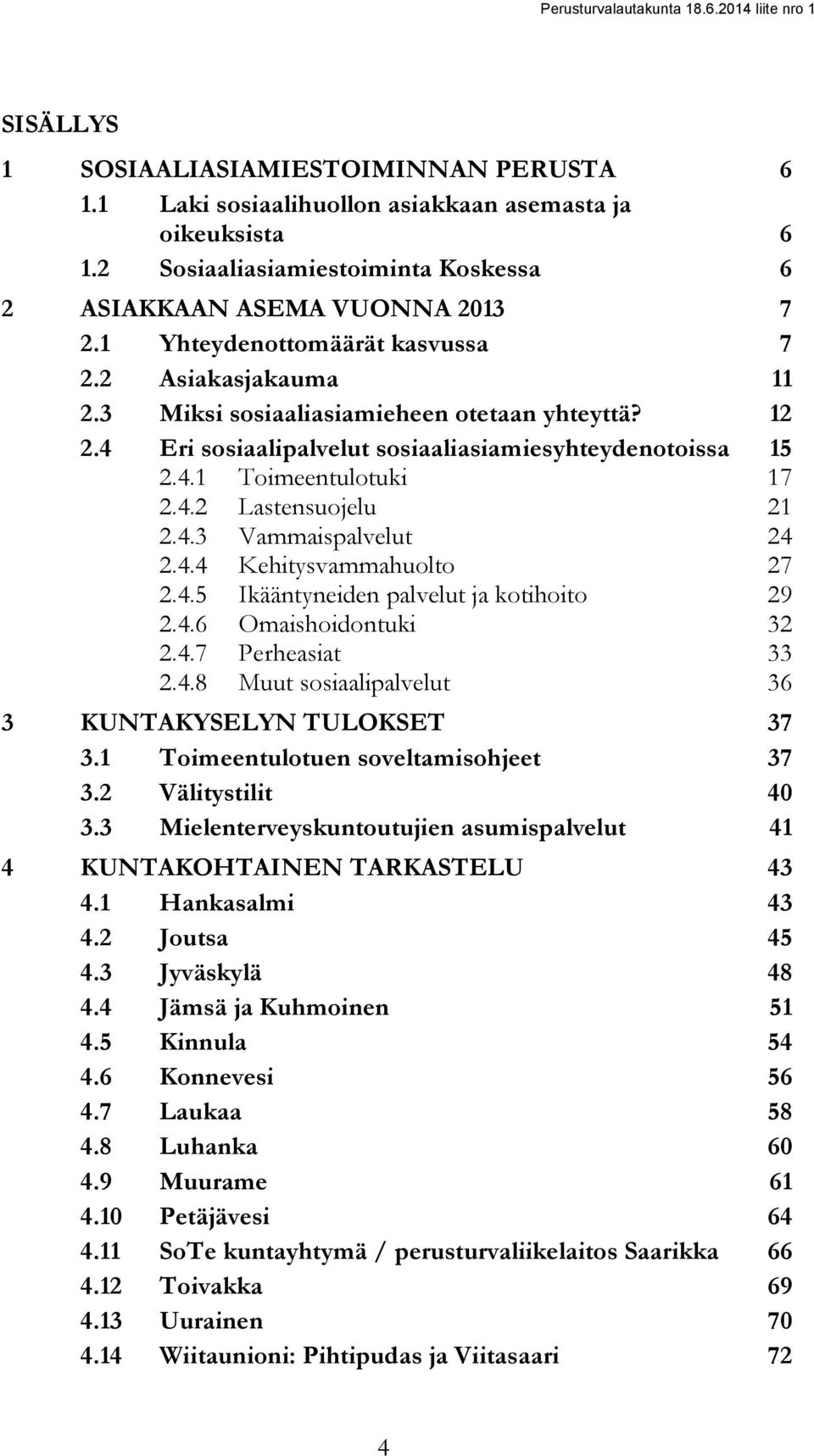 4.3 Vammaispalvelut 24 2.4.4 Kehitysvammahuolto 27 2.4.5 Ikääntyneiden palvelut ja kotihoito 29 2.4.6 Omaishoidontuki 32 2.4.7 Perheasiat 33 2.4.8 Muut sosiaalipalvelut 36 3 KUNTAKYSELYN TULOKSET 37 3.