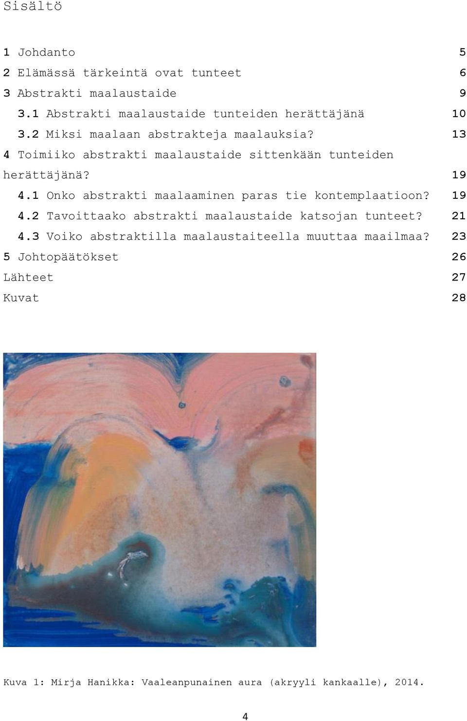 13 4 Toimiiko abstrakti maalaustaide sittenkään tunteiden herättäjänä? 19 4.1 Onko abstrakti maalaaminen paras tie kontemplaatioon? 19 4.2 Tavoittaako abstrakti maalaustaide katsojan tunteet?