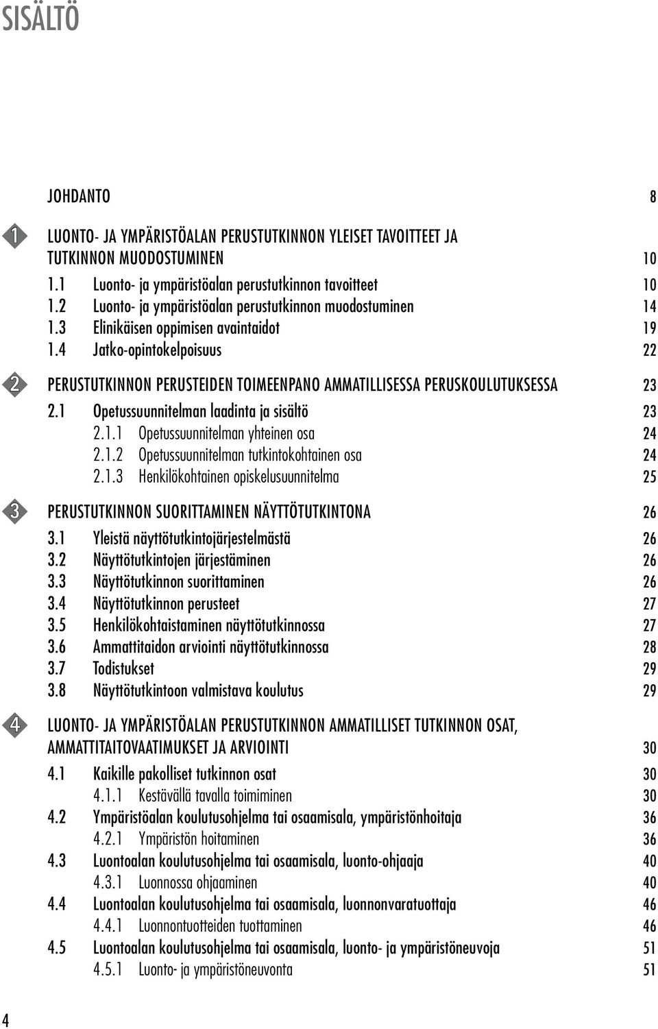 4 Jatko-opintokelpoisuus 22 2 Perustutkinnon perusteiden toimeenpano ammatillisessa peruskoulutuksessa 23 2.1 Opetussuunnitelman laadinta ja sisältö 23 2.1.1 Opetussuunnitelman yhteinen osa 24 2.1.2 Opetussuunnitelman tutkintokohtainen osa 24 2.