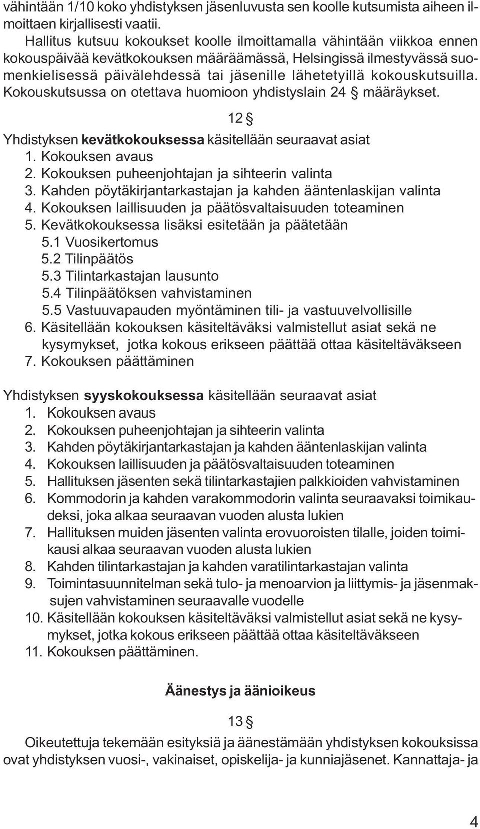 kokouskutsuilla. Kokouskutsussa on otettava huomioon yhdistyslain 24 määräykset. 12 Yhdistyksen kevätkokouksessa käsitellään seuraavat asiat 1. Kokouksen avaus 2.