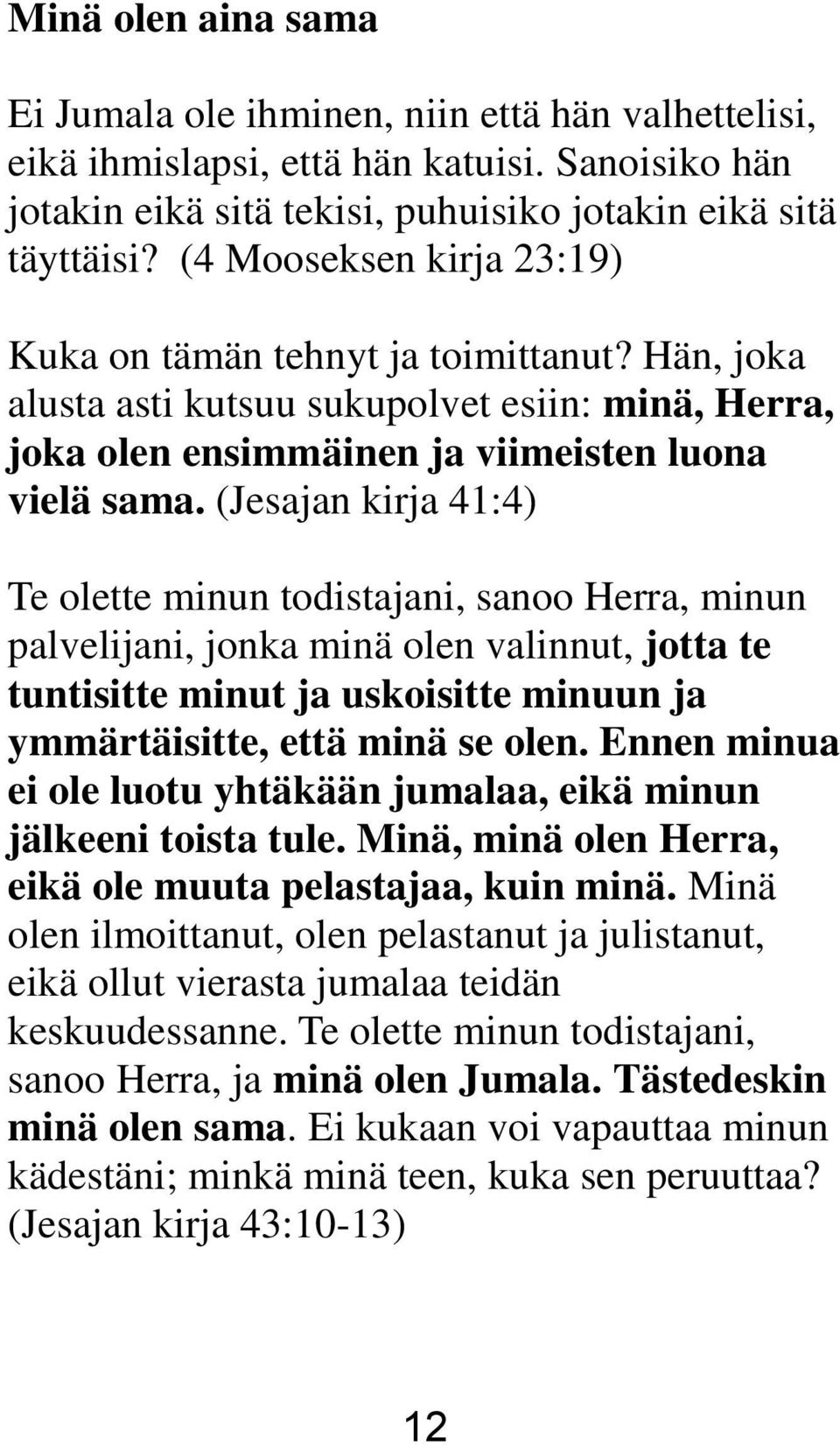 (Jesajan kirja 41:4) Te olette minun todistajani, sanoo Herra, minun palvelijani, jonka minä olen valinnut, jotta te tuntisitte minut ja uskoisitte minuun ja ymmärtäisitte, että minä se olen.